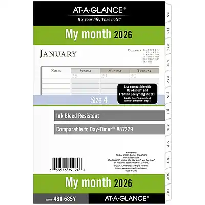 AT-A-GLANCE
It's your life. Take note.
My month 2026
JANUARY
DECEMBER
Notes
SUNDAY 28
MONDAY 29
TUESDAY 30
Also compatible with Day-Timer® and Franklin Covey® organizers.
Size 4
Ink Bleed Resistant
Comparable to Day-Timer® #87229
AT-A-GLANCE
My month 2026
Item 481-685Y
AT-A-GLANCE