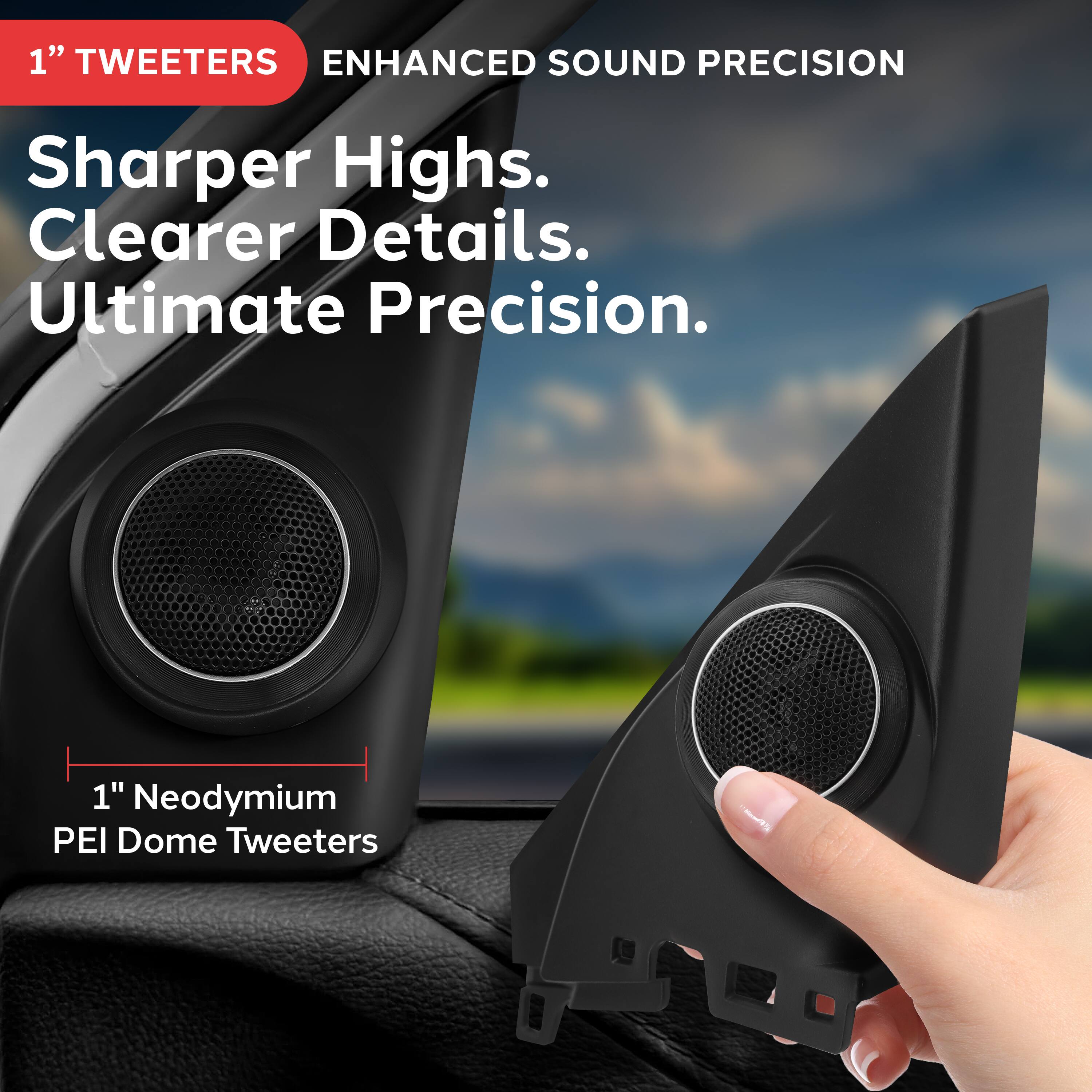 1" TWEETERS
ENHANCED SOUND PRECISION
Sharper Highs. Clearer Details. Ultimate Precision.
1" Neodymium PEI Dome Tweeters