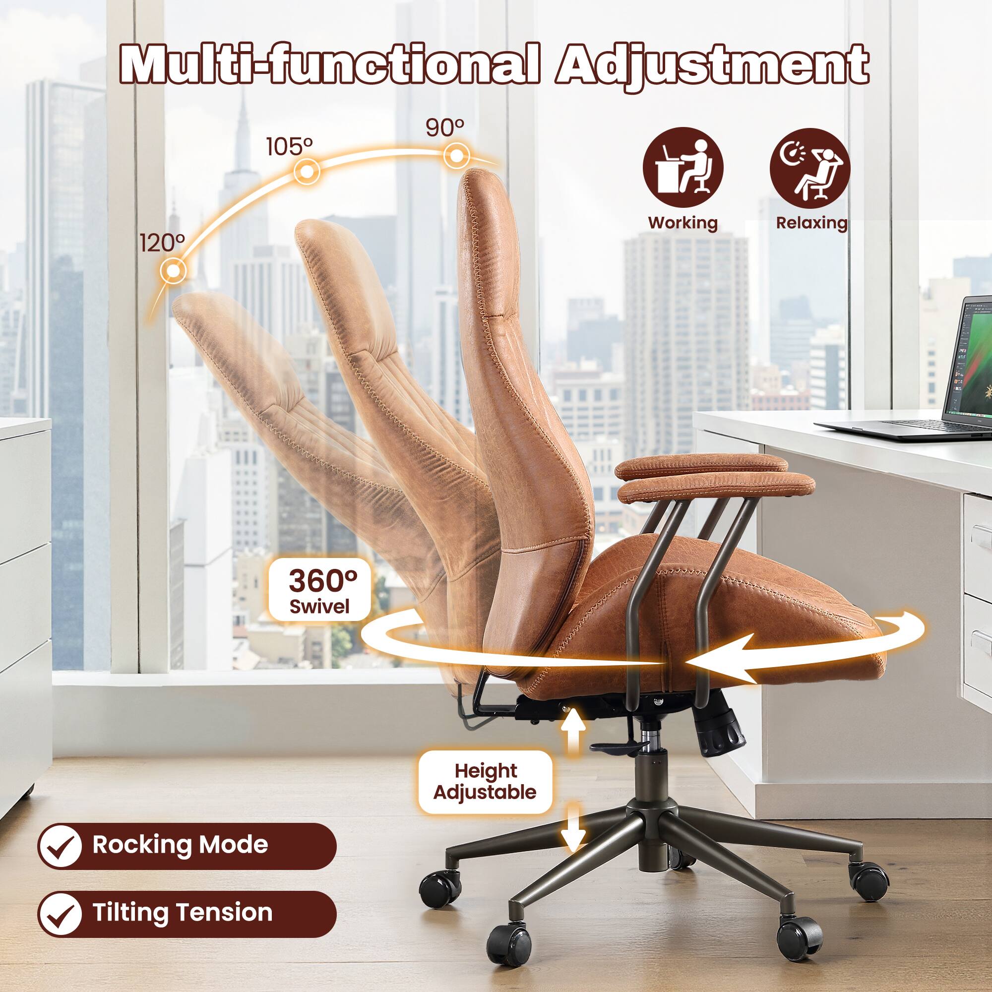 Multi-functional Adjustment

90° 105° 120°

Working Relaxing

360° Swivel

Height Adjustable

Rocking Mode

Tilting Tension