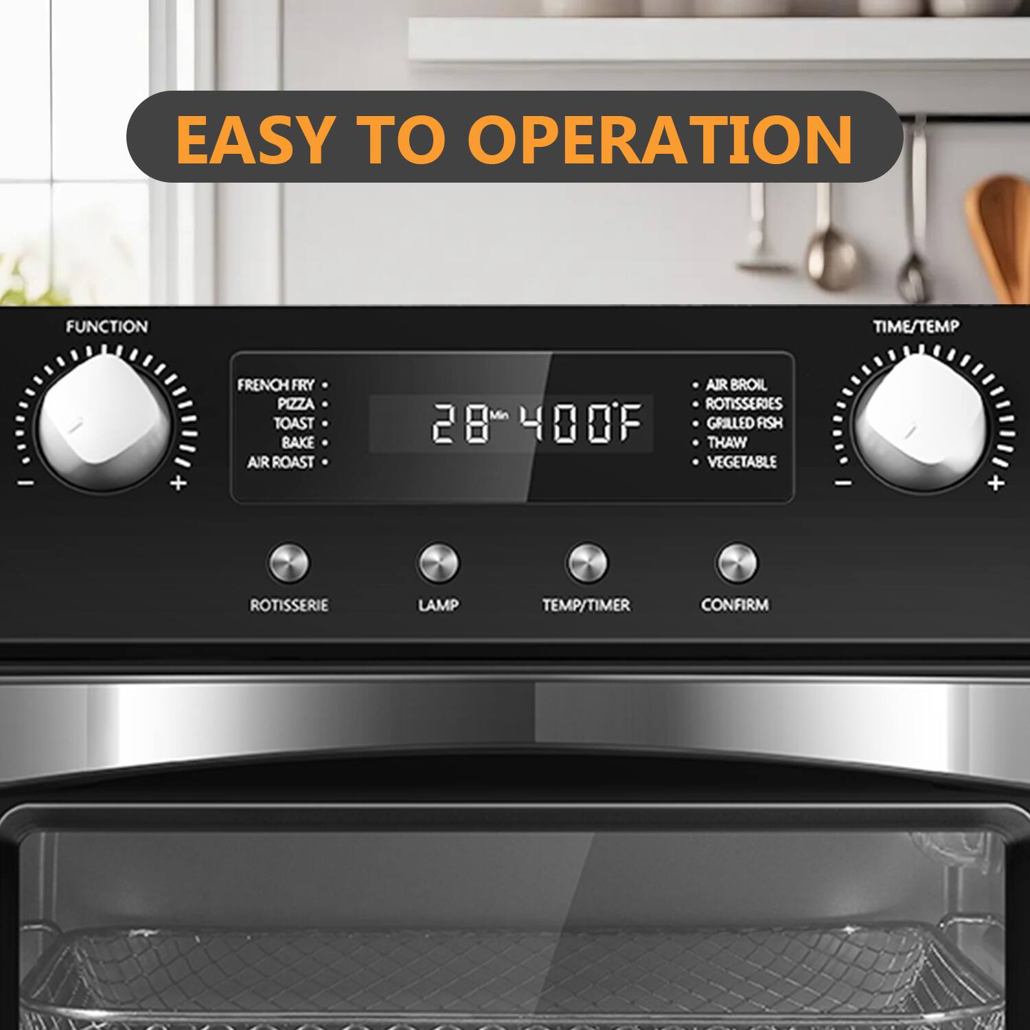 EASY TO OPERATION

FUNCTION
- FRENCH FRY
- PIZZA
- TOAST
- BAKE
- AIR ROAST

TIME/TEMP
- 28 Min
- 400°F

- AIR BROIL
- ROTISSERIES
- GRILLED FISH
- THAW
- VEGETABLE

ROTISSERIE
LAMP
TEMP/TIMER
CONFIRM