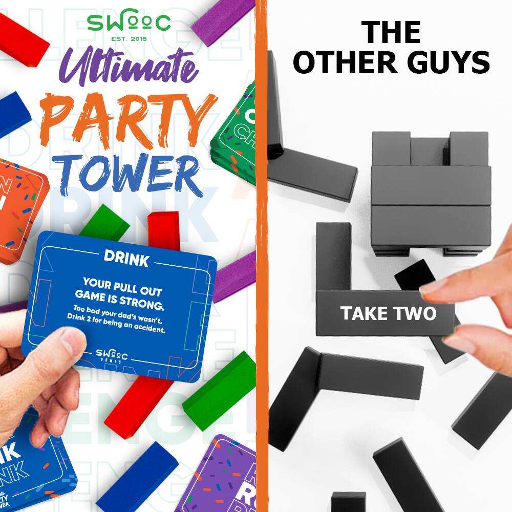 SWOOC  
EST. 2015  
Ultimate Party Tower  

THE OTHER GUYS  

DRINK  
YOUR PULL OUT GAME IS STRONG.  
Too bad your dad's wasn't.  
Drink 2 for being an accident.  

TAKE TWO