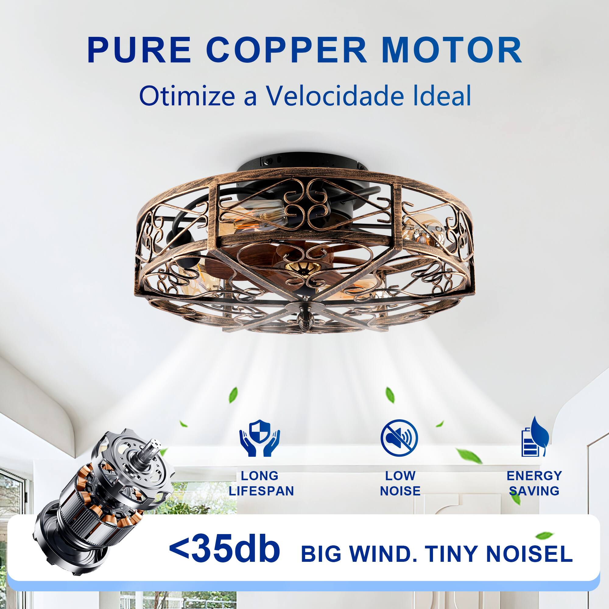 PURE COPPER MOTOR  
Otimiza a Velocidade Ideal  

LONG LIFESPAN  
LOW NOISE  
ENERGY SAVING  

<35db  
BIG WIND. TINY NOISE