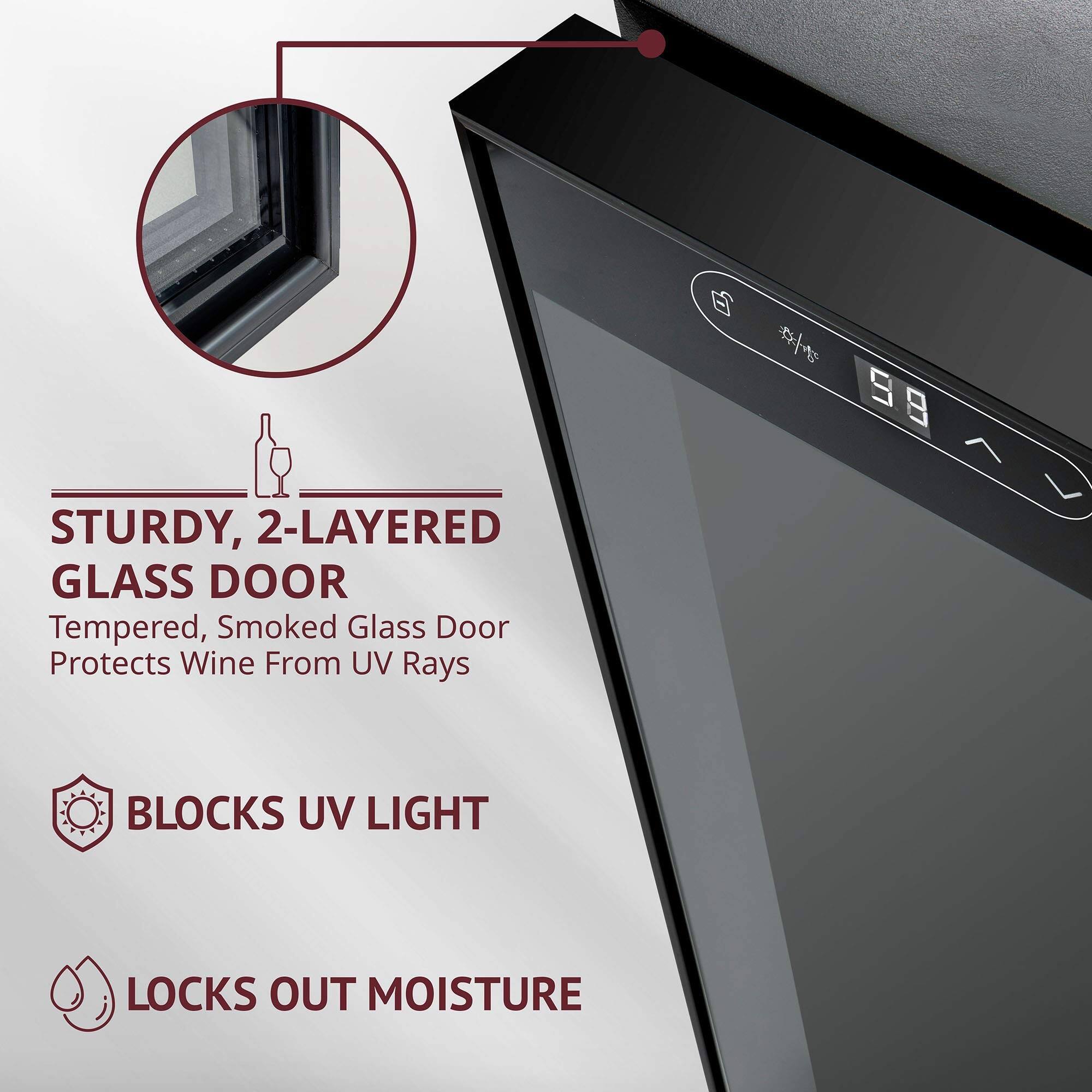 STURDY, 2-LAYERED GLASS DOOR  
Tempered, Smoked Glass Door Protects Wine From UV Rays  

BLOCKS UV LIGHT  

LOCKS OUT MOISTURE