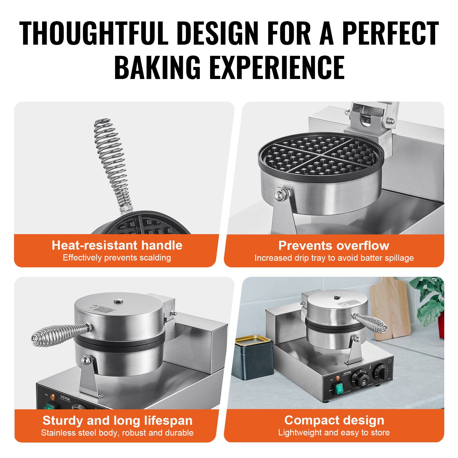 THOUGHTFUL DESIGN FOR A PERFECT BAKING EXPERIENCE

Heat-resistant handle
Effectively prevents scalding

Prevents overflow
Increased drip tray to avoid batter spillage

Sturdy and long lifespan
Stainless steel body, robust and durable

Compact design
Lightweight and easy to store