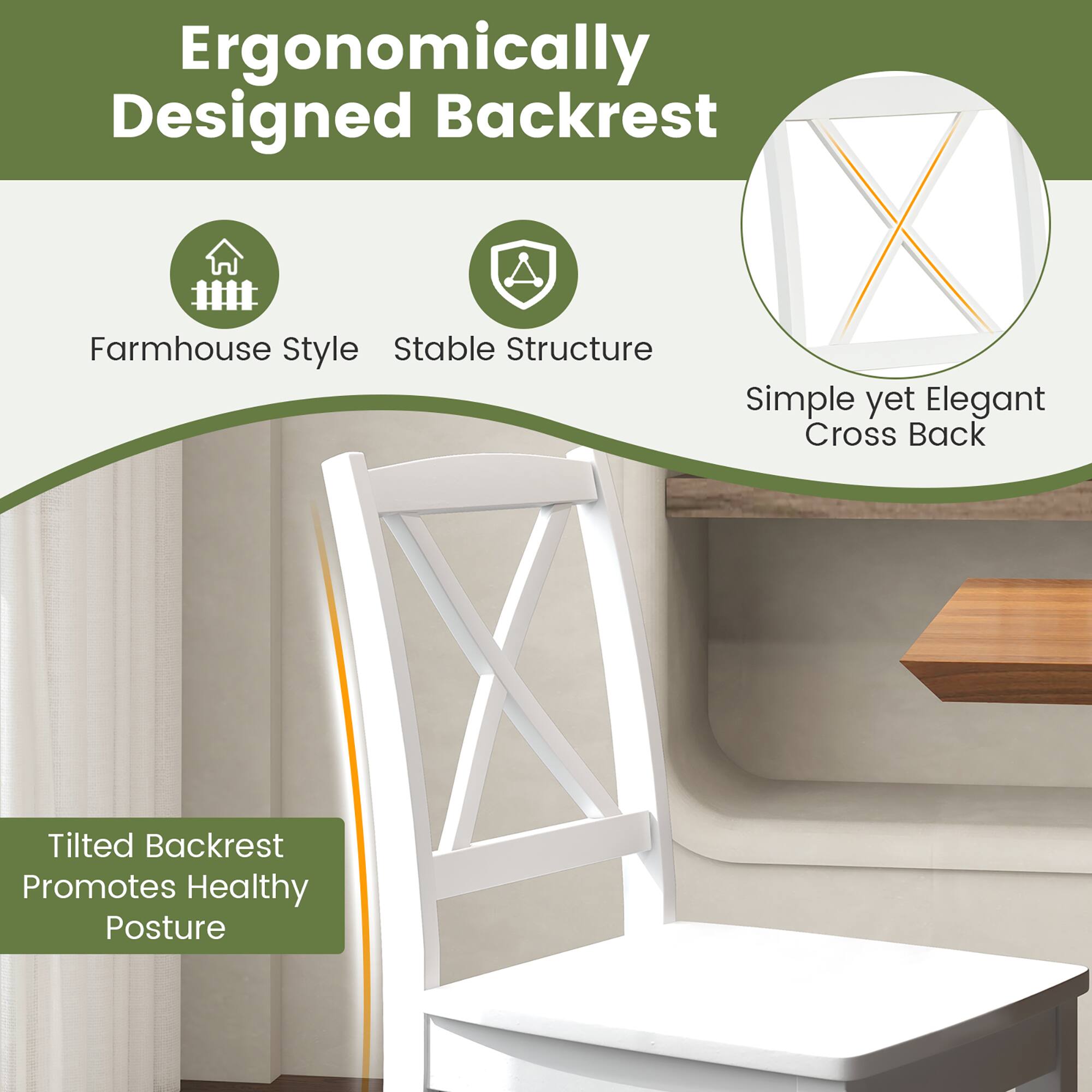 Ergonomically Designed Backrest

- Farmhouse Style
- Stable Structure
- Simple yet Elegant Cross Back
- Tilted Backrest Promotes Healthy Posture