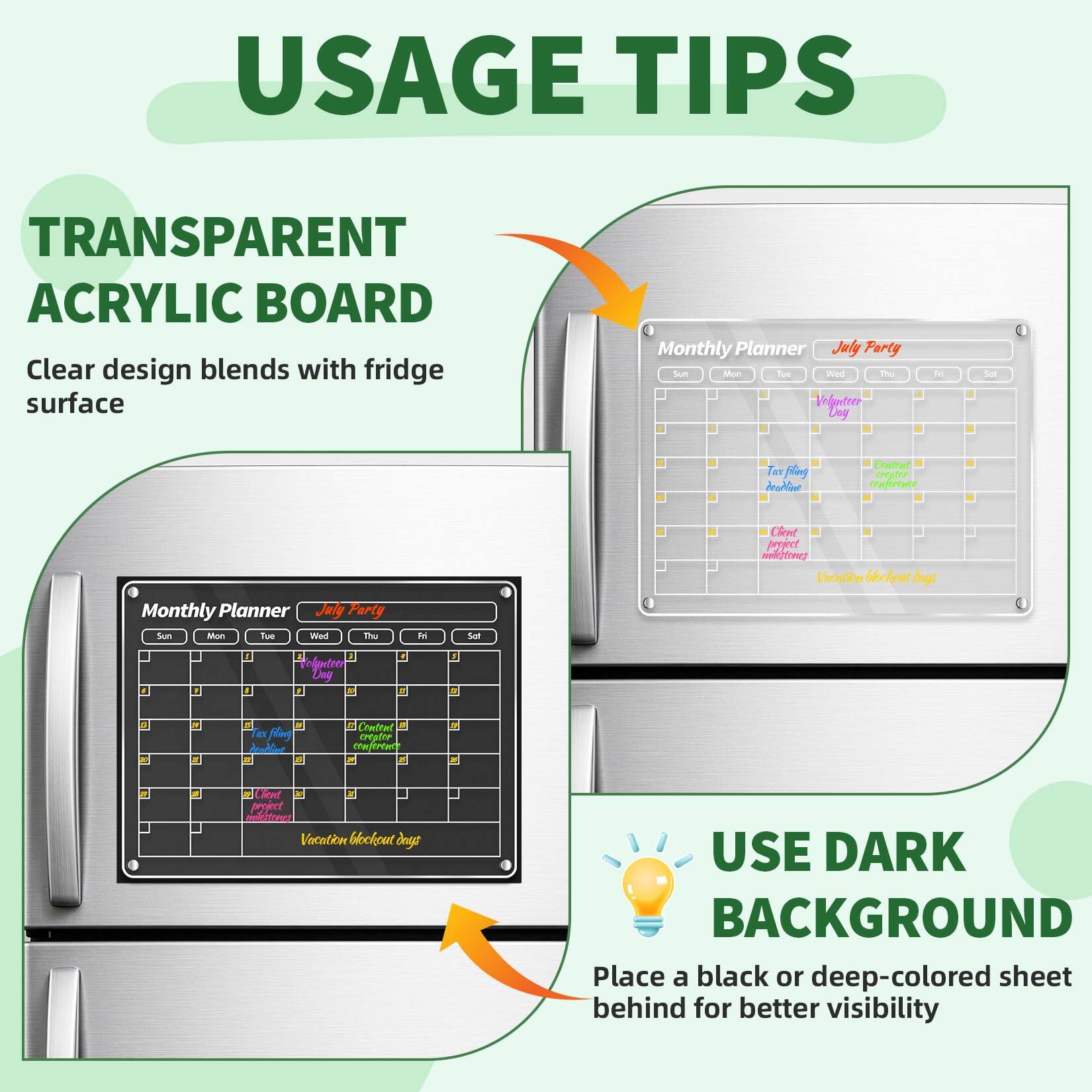 **USAGE TIPS**

**TRANSPARENT ACRYLIC BOARD**  
Clear design blends with fridge surface

**USE DARK BACKGROUND**  
Place a black or deep-colored sheet behind for better visibility
