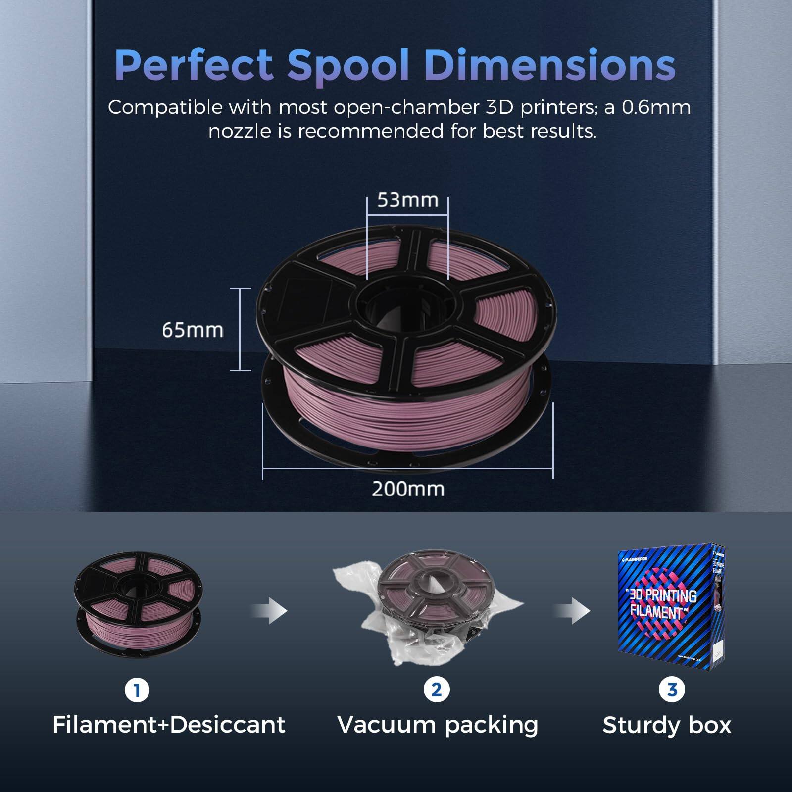 Perfect Spool Dimensions

Compatible with most open-chamber 3D printers; a 0.6mm nozzle is recommended for best results.

53mm
65mm
200mm

1. Filament+Desiccant
2. Vacuum packing
3. Sturdy box