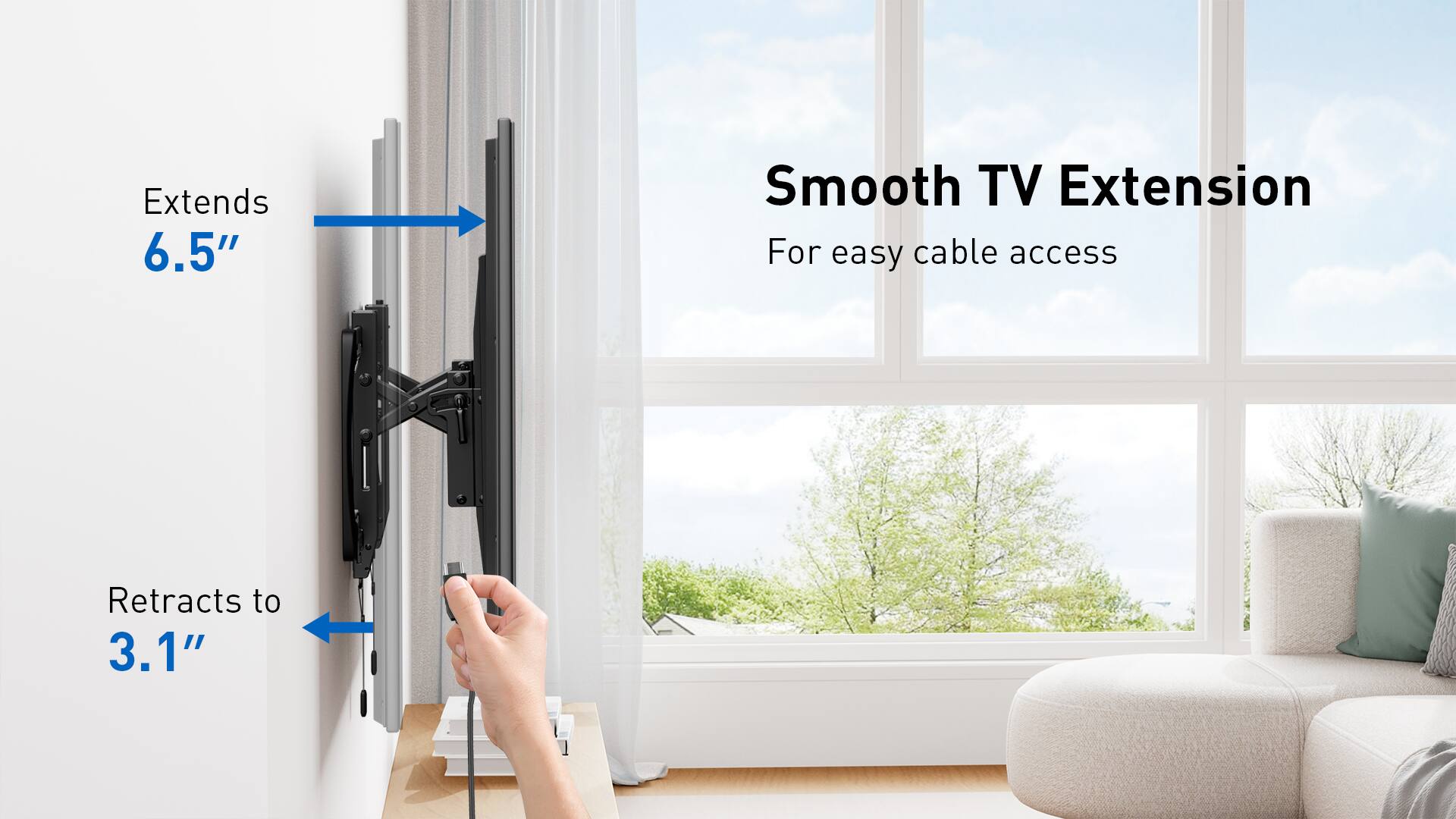 Extends 6.5" Smooth TV Extension For easy cable access Retracts to 3.1"