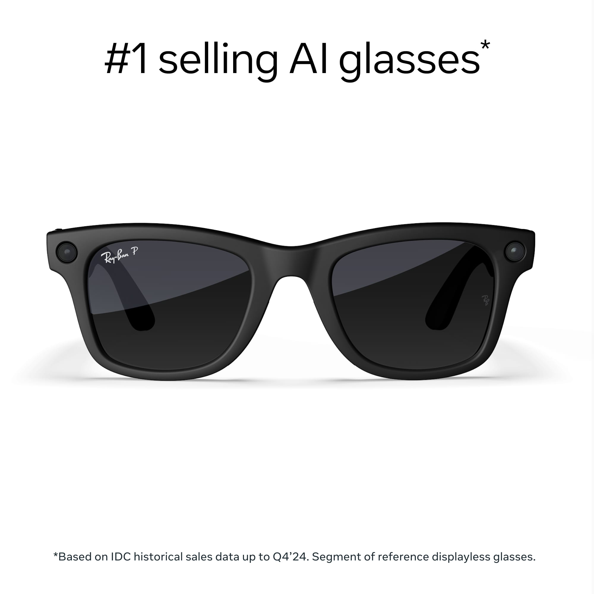 #1 selling AI glasses*
*Based on IDC historical sales data up to Q4'24. Segment of reference displayless glasses.