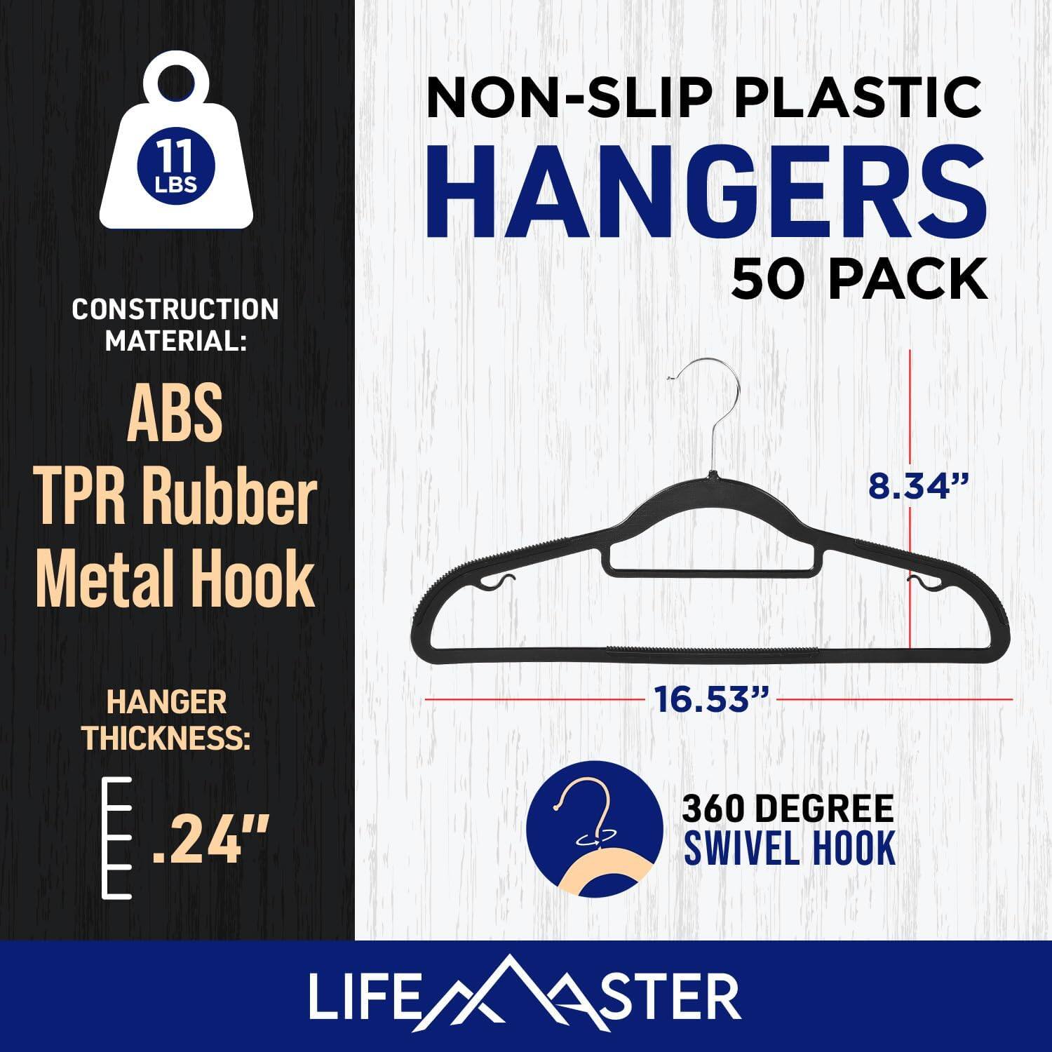 NON-SLIP PLASTIC HANGERS 50 PACK
CONSTRUCTION MATERIAL: ABS TPR Rubber Metal Hook
HANGER 16.53"
THICKNESS: .24"
360 DEGREE SWIVEL HOOK
LIFE/XASTER