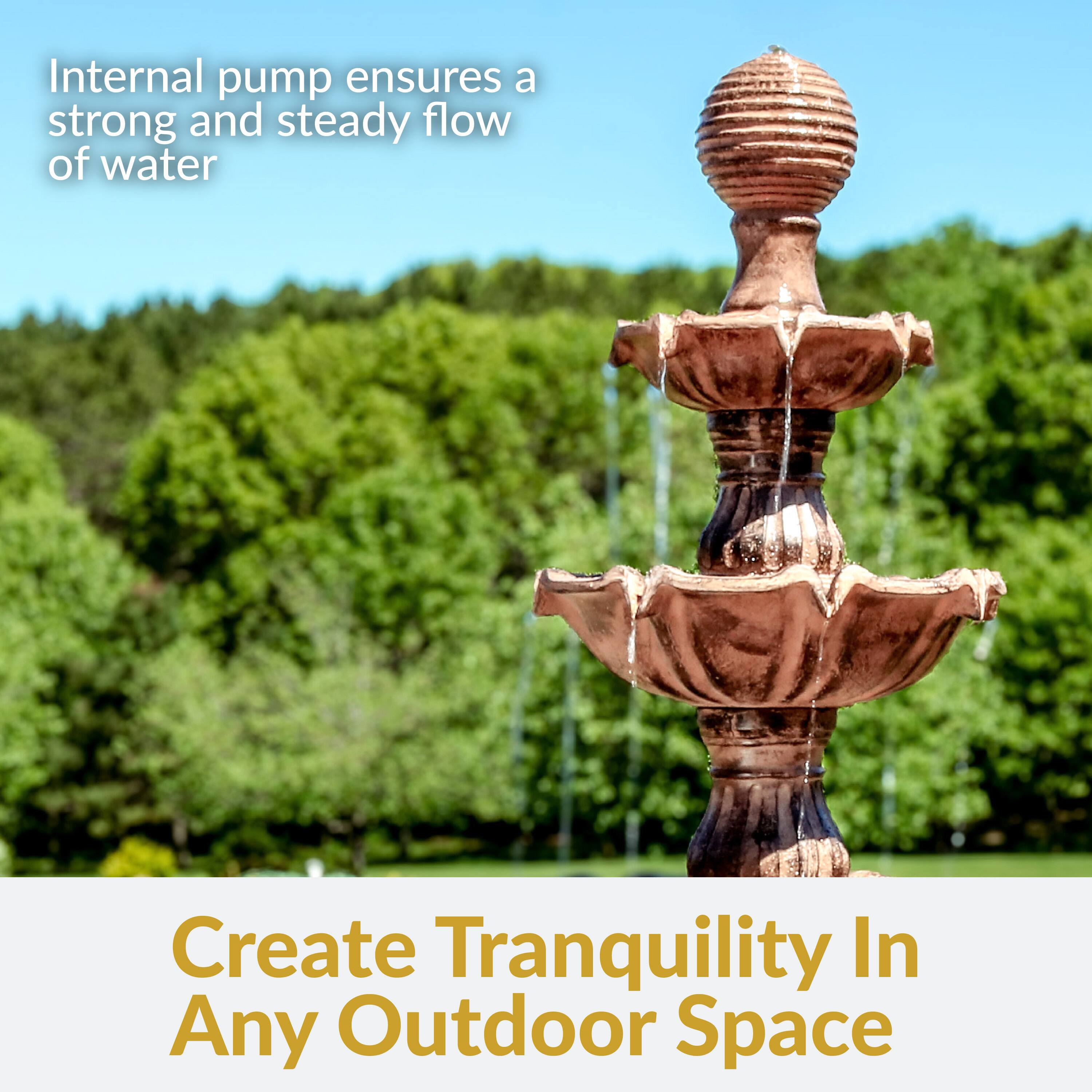 Internal pump ensures a strong and steady flow of water

Create Tranquility In Any Outdoor Space