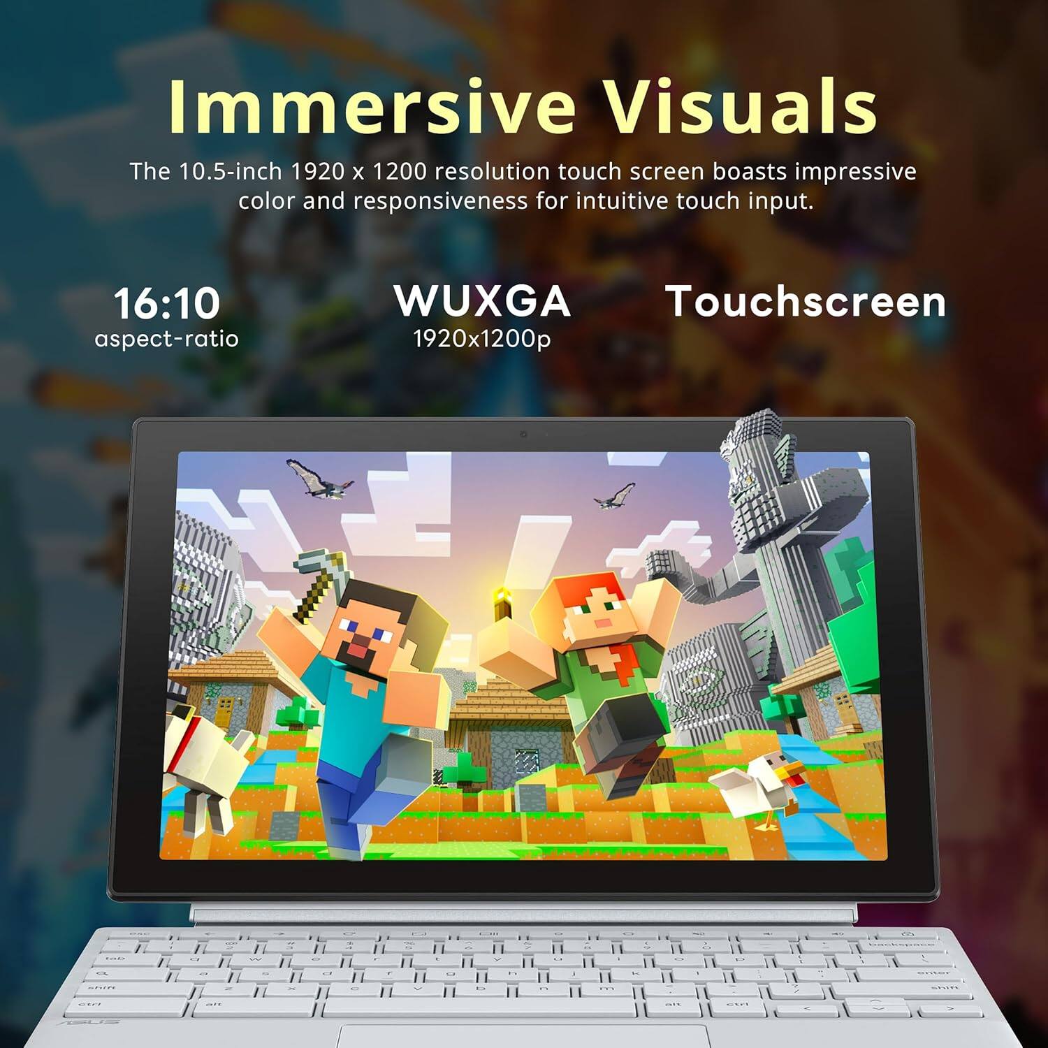 Immersive Visuals

The 10.5-inch 1920 x 1200 resolution touch screen boasts impressive color and responsiveness for intuitive touch input.

16:10 aspect-ratio

WUXGA

Touchscreen 1920x1200p
