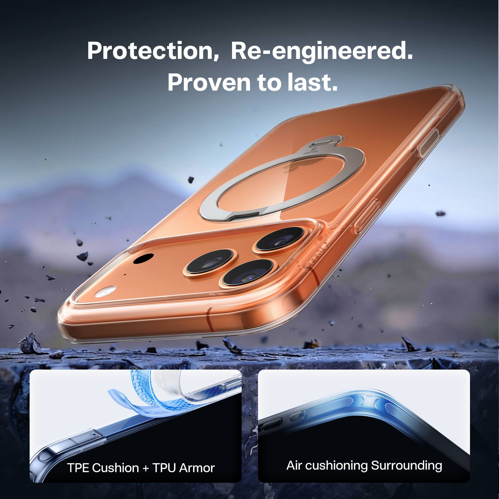 Protection, Re-engineered.  
Proven to last.  

TPE Cushion + TPU Armor  
Air cushioning Surrounding