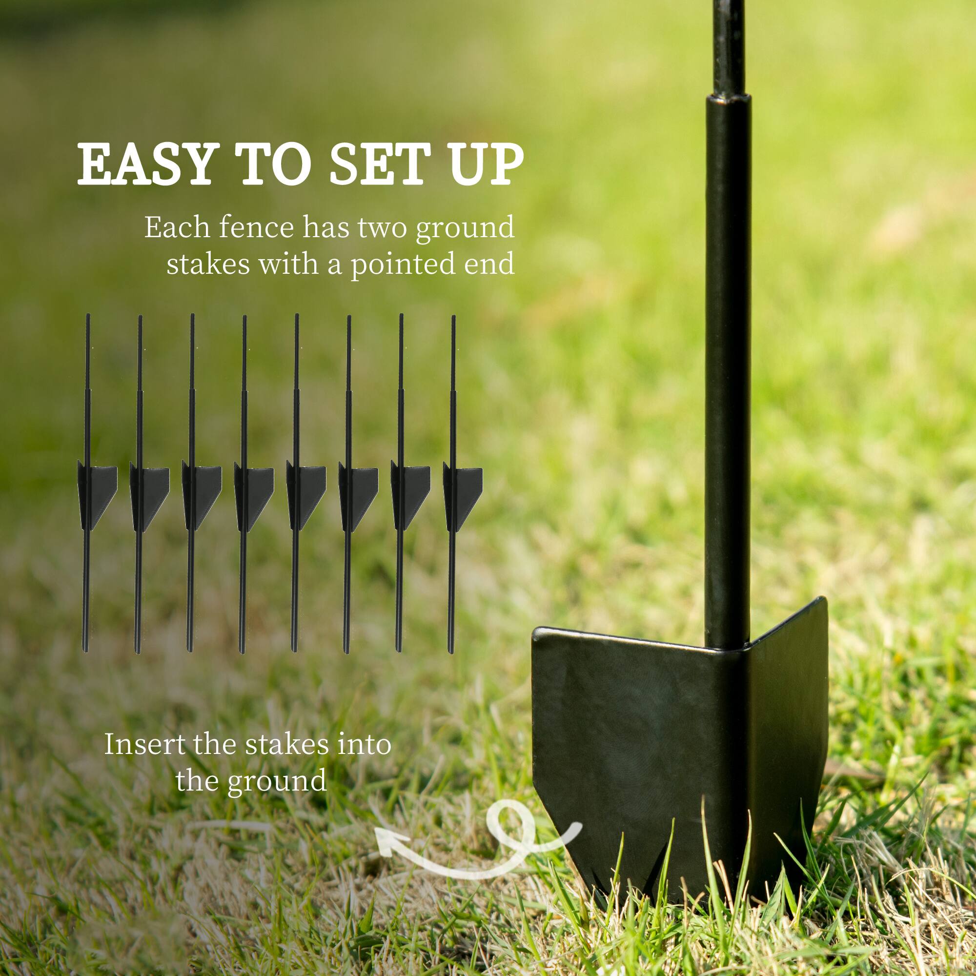 EASY TO SET UP
Each fence has two ground stakes with a pointed end
Insert the stakes into the ground