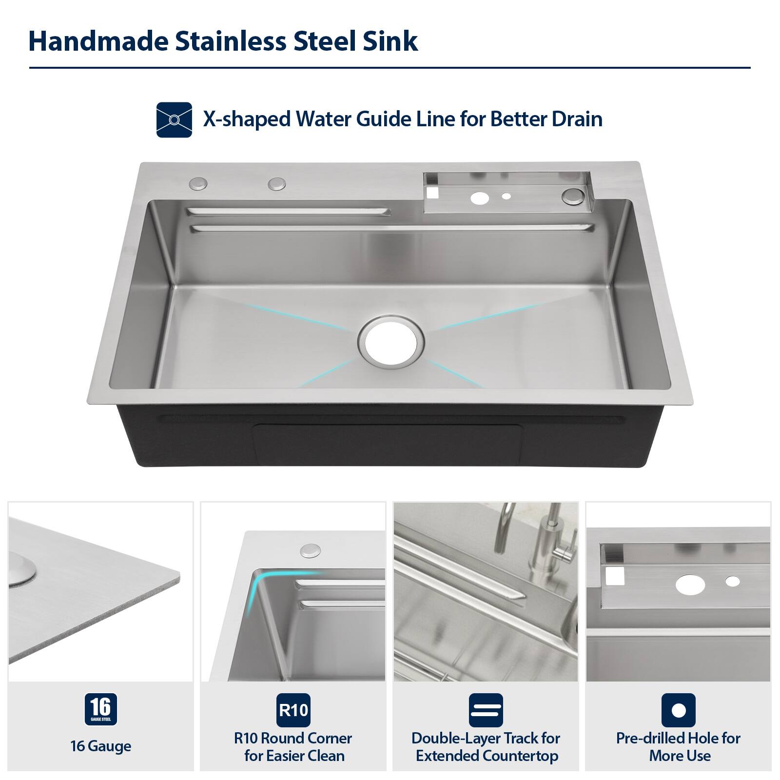 Handmade Stainless Steel Sink

- X-shaped Water Guide Line for Better Drain
- 16 Gauge
- R10 Round Corner for Easier Clean
- Double-Layer Track for Extended Countertop
- Pre-drilled Hole for More Use