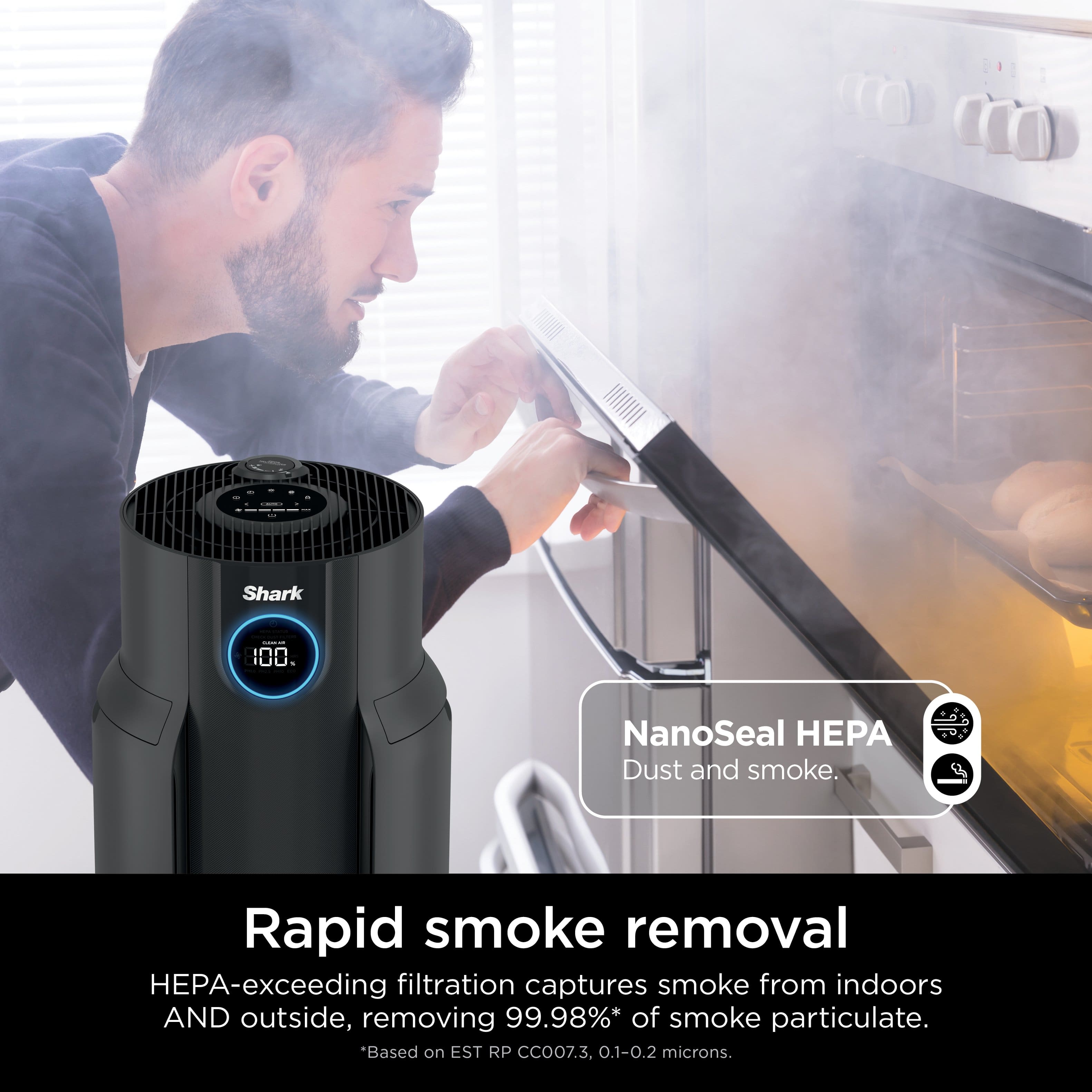 Shark: 100. NanoSeal PA Dust and smoke. Rapid smoke removal. HEPA-exceeding filtration captures smoke from indoors AND outside, removing 99.98%* of smoke particulate. *Based on EST RP CCOO7.3. 0.1-O.2 microns.
