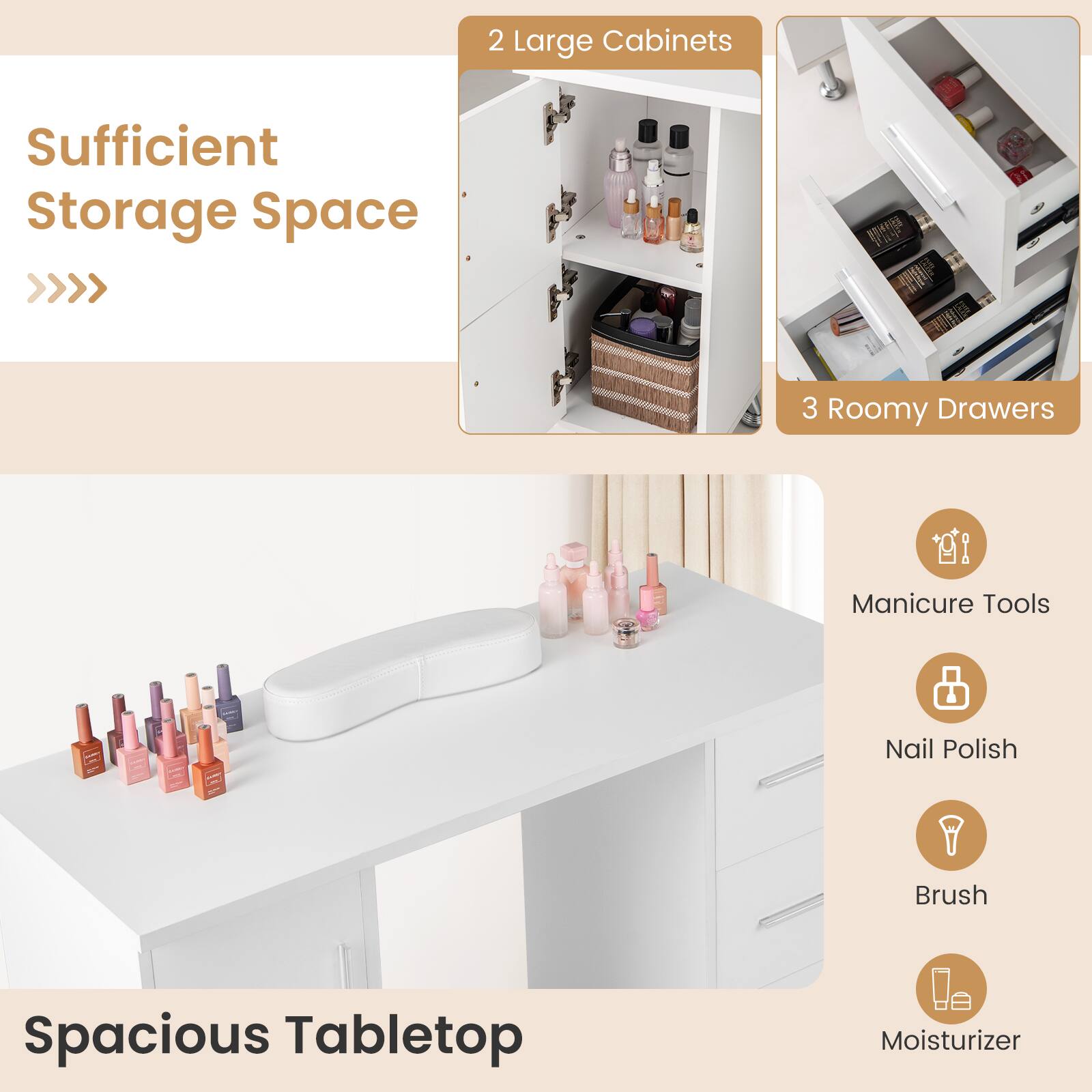 Sufficient Storage Space  
2 Large Cabinets  
3 Roomy Drawers  

Spacious Tabletop  
Manicure Tools  
Nail Polish  
Brush  
Moisturizer