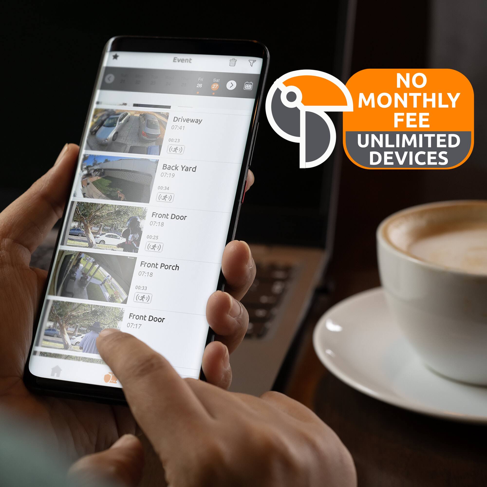 Event  
- Driveway  
  07:41  
  00:23  
- Back Yard  
  07:19  
  00:34  
- Front Door  
  07:18  
  00:25  
- Front Porch  
  07:18  
  00:33  
- Front Door  
  07:17  

NO MONTHLY FEE  
UNLIMITED DEVICES