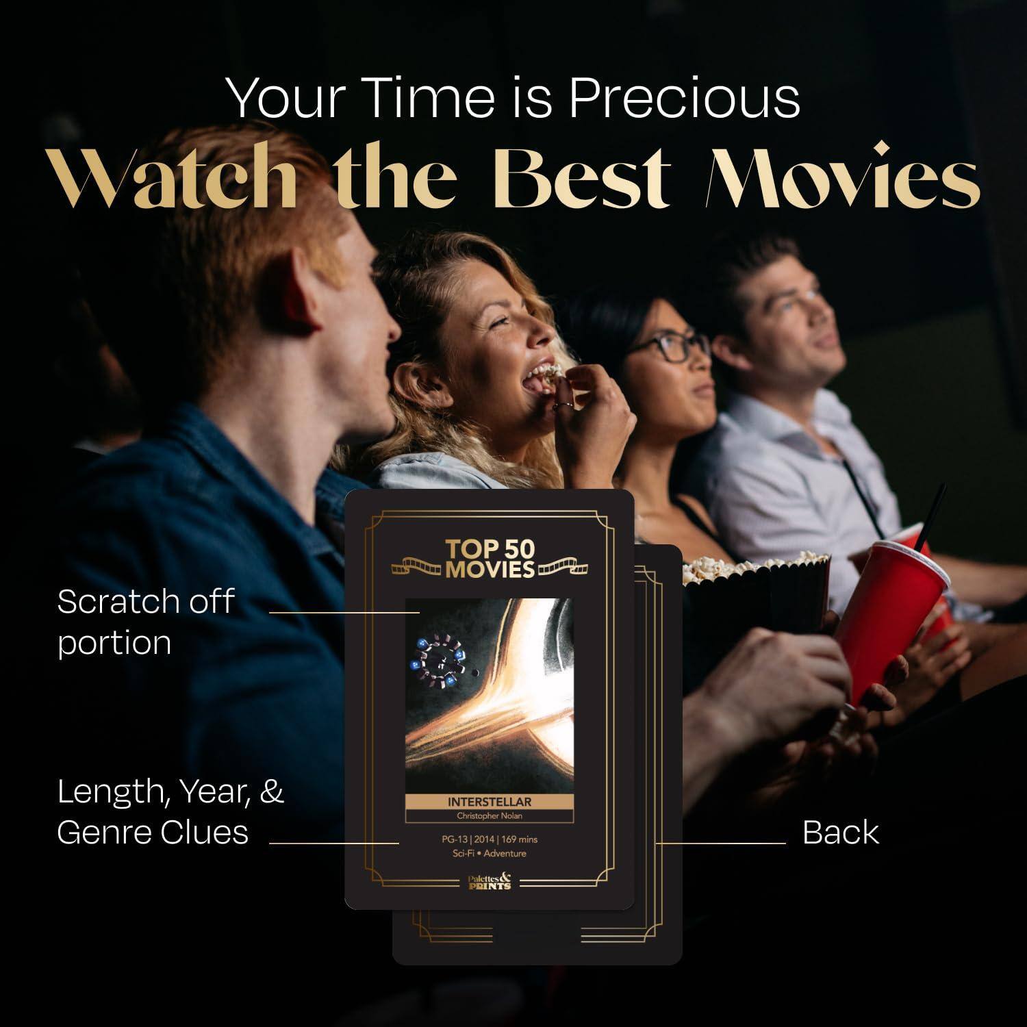 Your Time is Precious  
Watch the Best Movies  

Scratch off portion  

Length, Year, & Genre Clues  

TOP 50 MOVIES  

INTERSTELLAR  
Christopher Nolan  
PG-13 | 2014 | 169 mins  
Sci-Fi + Adventure  

Back