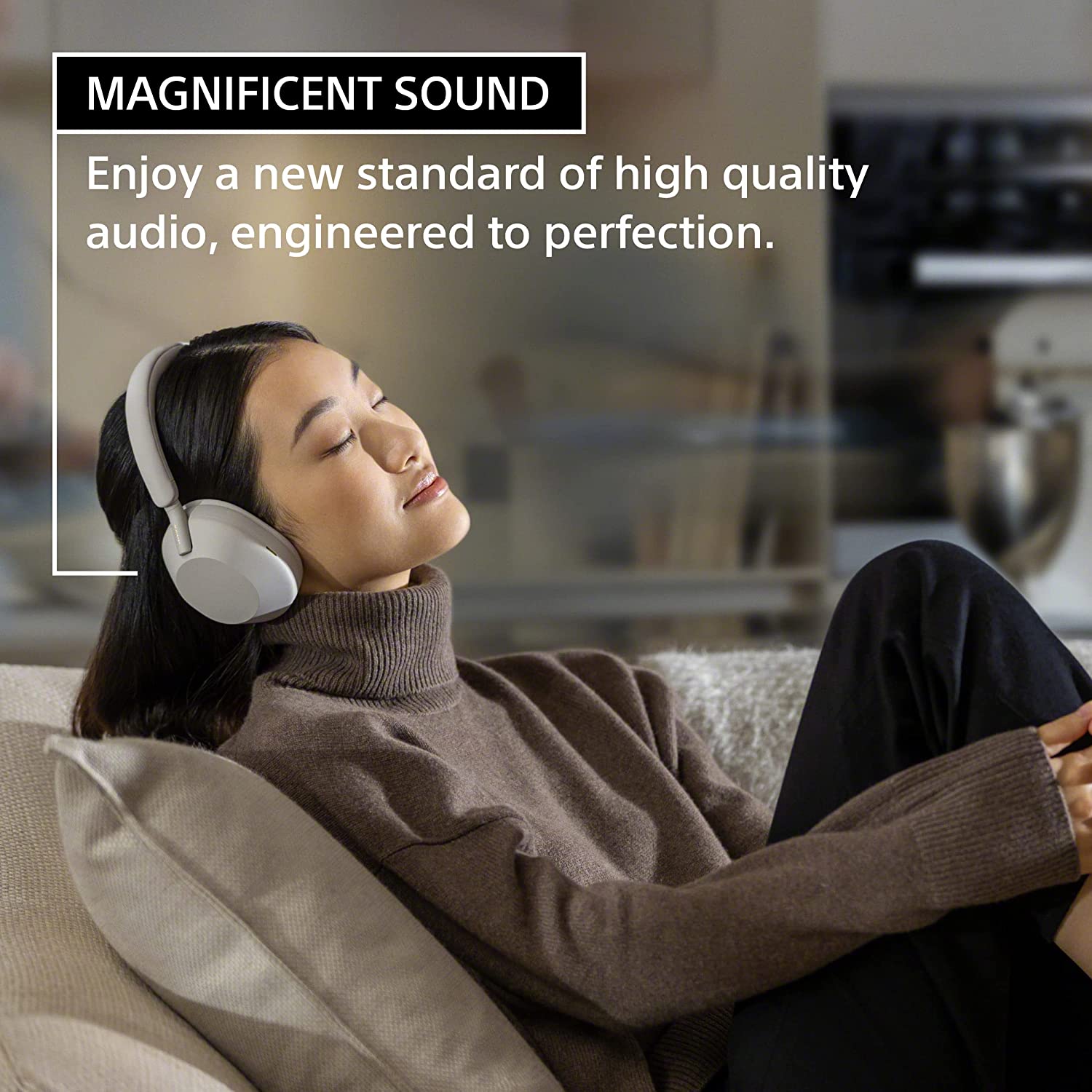 MAGNIFICENT SOUND

Enjoy a new standard of high quality audio, engineered to perfection.
