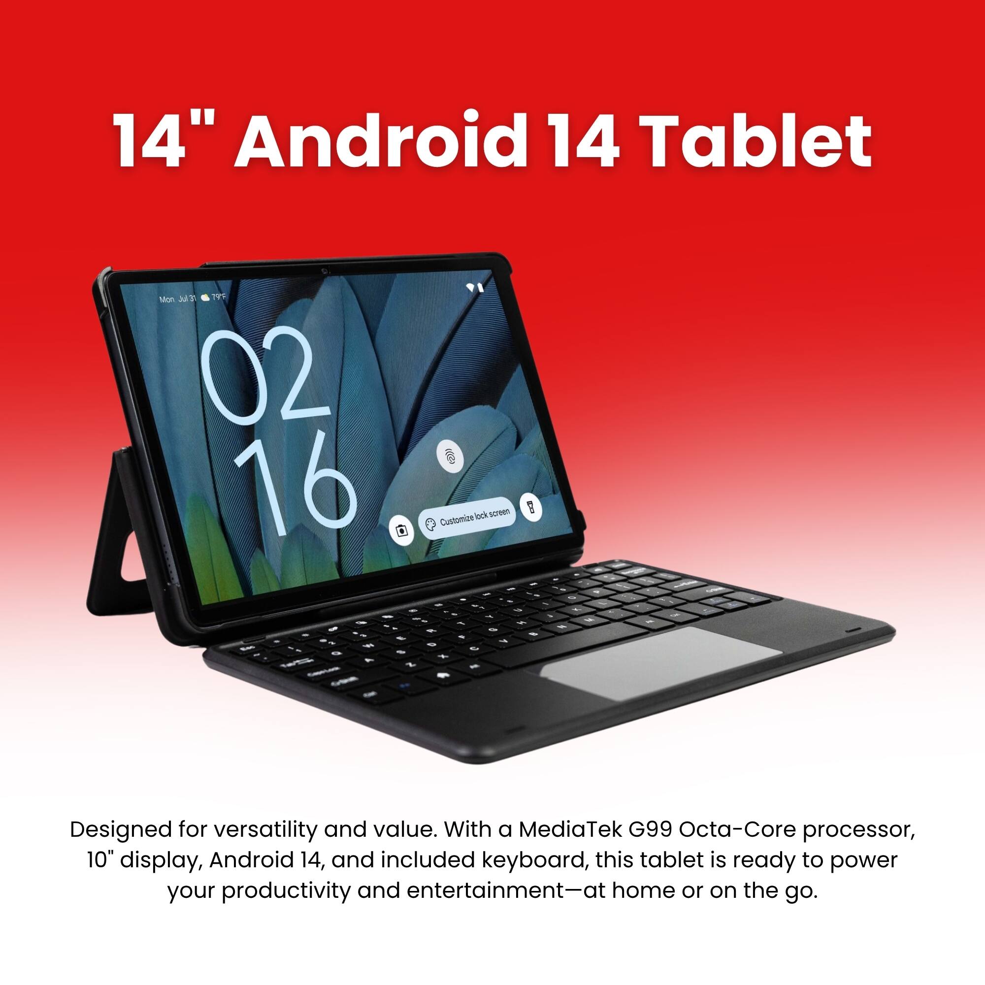 14" Android 14 Tablet

Mon, 31 Jan 2016
Customize lock screen

Designed for versatility and value. With a MediaTek G99 Octa-Core processor, 10" display, Android 14, and included keyboard, this tablet is ready to power your productivity and entertainment-at home or on the go.