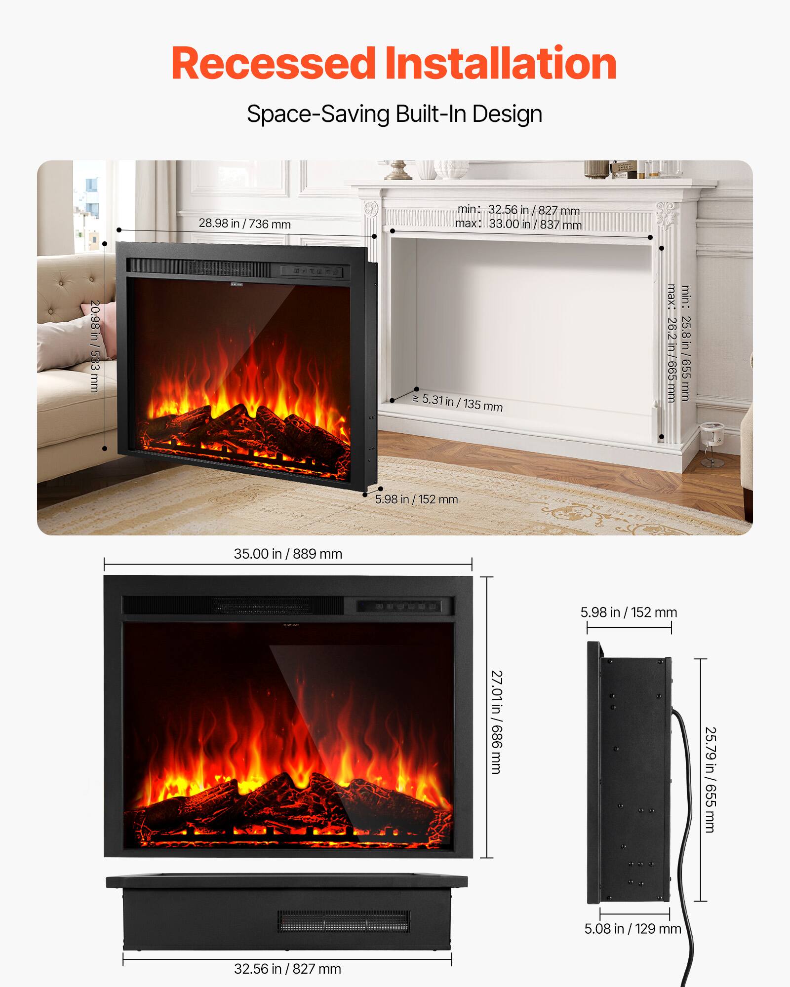Recessed Installation  
Space-Saving Built-In Design

28.98 in / 736 mm  
min: 32.56 in / 827 mm  
max: 33.00 in / 837 mm  
mm 837 mm  
/ 20.98 in 533 mm  
IV 5.31  
| 135 mm  
max: 26.2 in / 665 mm  
min: 25.8 in / 655 mm  
5.98 in / 152 mm  
35.00 in / 889 mm  
5.98 in / 152 mm  
27 in / 27.01 in / 686 mm  
25.79 in / 655 mm  
5.08 in / 129 mm  
32.56 in / 827 mm