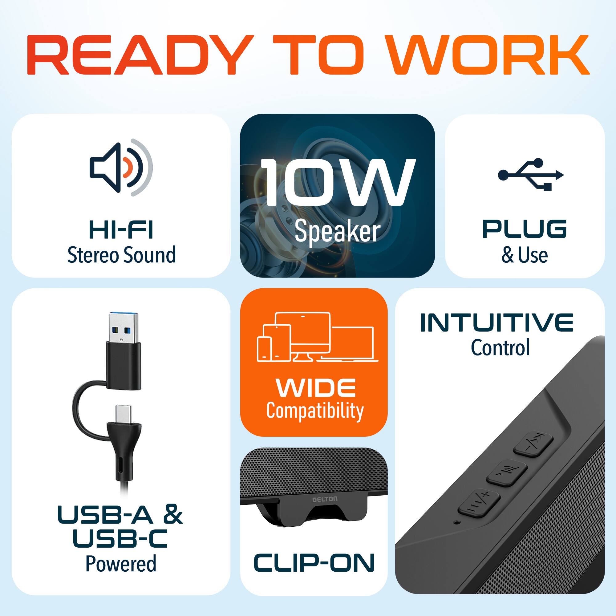 READY TO WORK
HI-FI Stereo Sound
10W Speaker
PLUG & Use
INTUITIVE Control
USB-A & USB-C Powered
WIDE Compatibility
CLIP-ON