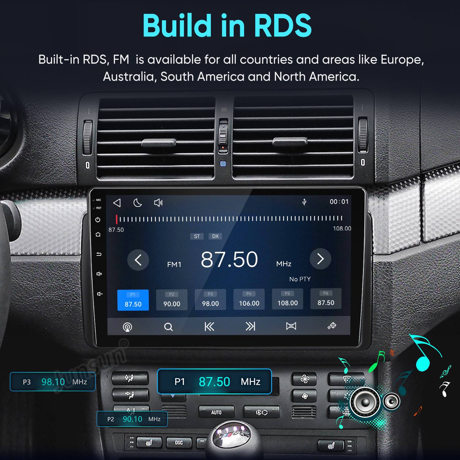 Build in RDS  
Built-in RDS, FM is available for all countries and areas like Europe, Australia, South America and North America.

MC  
00:01  
87.50  
ST DX  
108.00  
FM1 87.50 MHz No PTY  
P1 87.50  
P2 90.00  
P3 98.00  
P4 106.00  
PS 108.00  
P6 87.50  
P3 98.10 MHz  

P1 87.50 MHz  
P2 90.10 MHz  
AUTO  

OSC