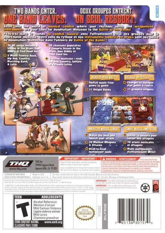 **Front Cover:**

**TWO BANDS ENTER. ONE BAND LEAVES.**

Enter into the world of musical combat where your rhythmic skills and weaponized instruments are your tools for domination. Welcome to the Battle of the Bands!

**DEUX GROUPES ENTRENT. UN SEUL RESSORT.**

Pénétrez dans le monde du combat musical où vos compétences rythmiques et vos instruments modifiés en armes sont vos outils de domination. Bienvenue dans l'univers de Battle the Bands!

**30 Hit Songs Including:**
- Insane Brain
- Dum Diddly
- Good Erain
- Diddly Feed Good Inc.
- & More

**30 chansons populaires y compris:**
- Insane Brain, Dum Diddly et Feed Good Inc.

**5 Music Genres: Rock, Hip Hop, Country, Marching Band, & Latin**

**5 styles musicaux: rock, hip hop, country, fanfare et rythmes latins**

**HEAD-TO-HEAD BATTLE**

Switch music from genre to genre

**BATAILLE TÊTE-À-TÊTE**

Changez la musique d'un genre à l