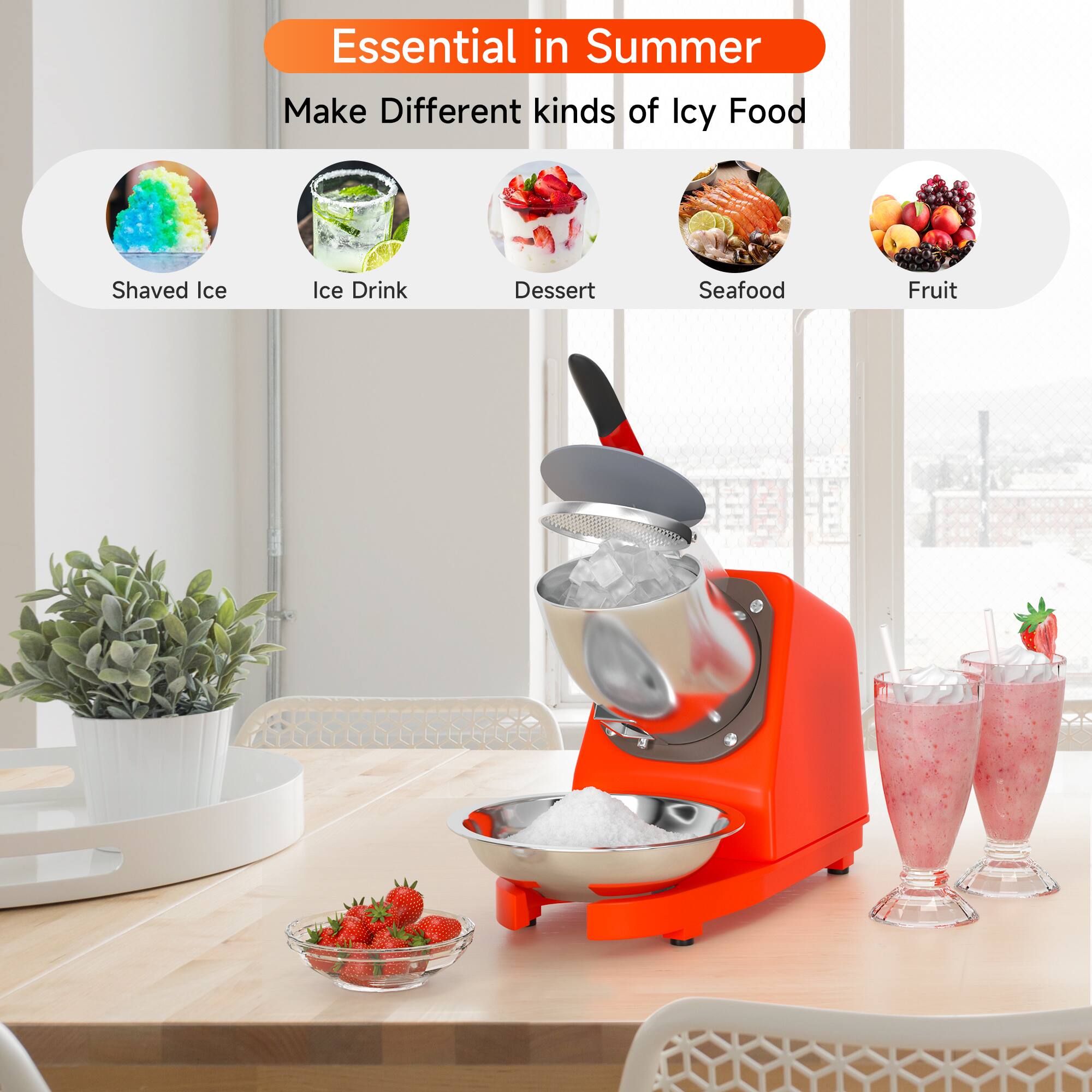 Essential in Summer  
Make Different kinds of Icy Food  
Shaved Ice  
Ice Drink  
Dessert  
Seafood  
Fruit