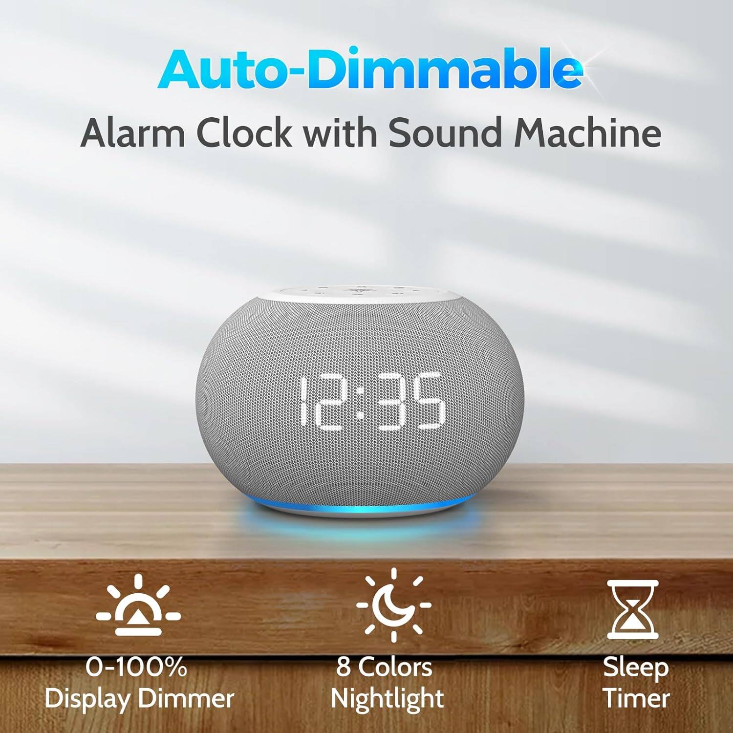 Auto-Dimmable  
Alarm Clock with Sound Machine  

12:35  

0-100% Display Dimmer  
8 Colors Nightlight  
Sleep Timer