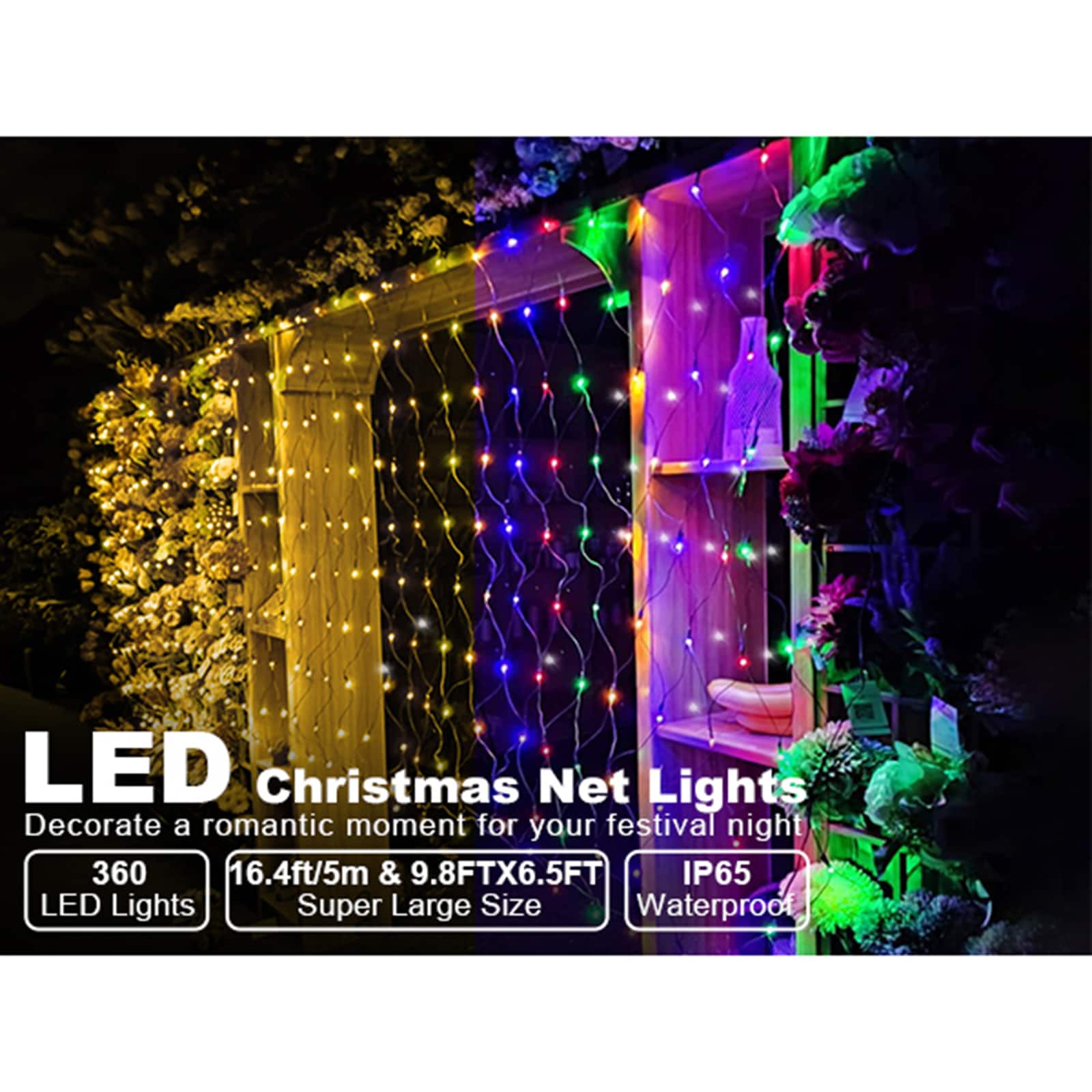 LED Christmas Net Lights  
Decorate a romantic moment for your festival night  
360 LED Lights  
16.4ft/5m & 9.8FTX6.5FT  
Super Large Size  
IP65 Waterproof