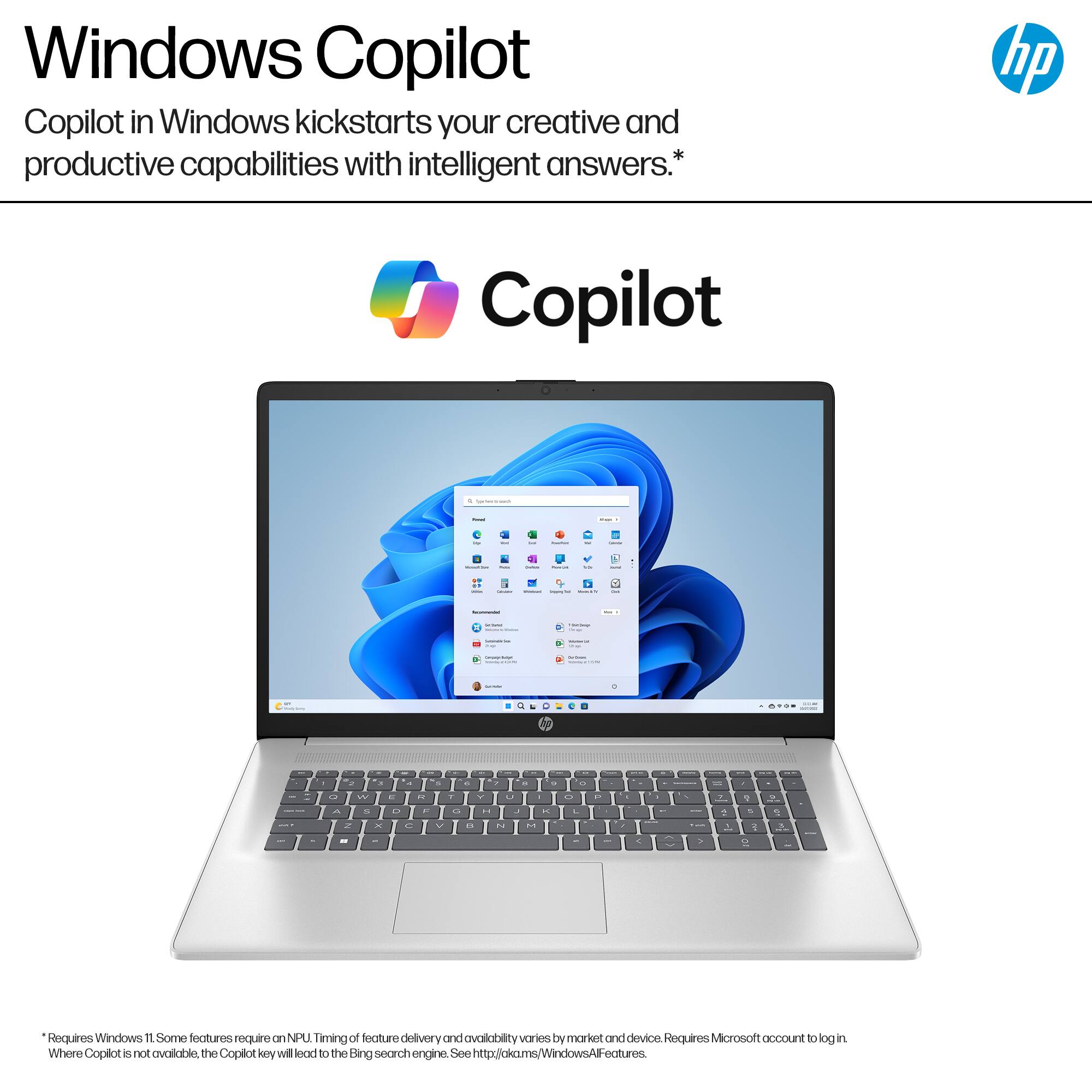 Windows Copilot in Windows kickstarts your creative and productive capabilities with intelligent answers. hp Copilot - I di I - : - | - . . - - I - - - -  . - u IN - - . -  . - - . . 1   a 2 - - -  - 2 - C -- " - - - . . . - - . - I - . 2  - I 12 - Requires Windows 11 Some features require NPU Timing of feature delivery and availability varies by market and device Requires Microsoft account to log in Where Copilot 2 not available or Copilot key will lead to the Bing search engine. See <http://ckcu.ms> WindowsAP features.