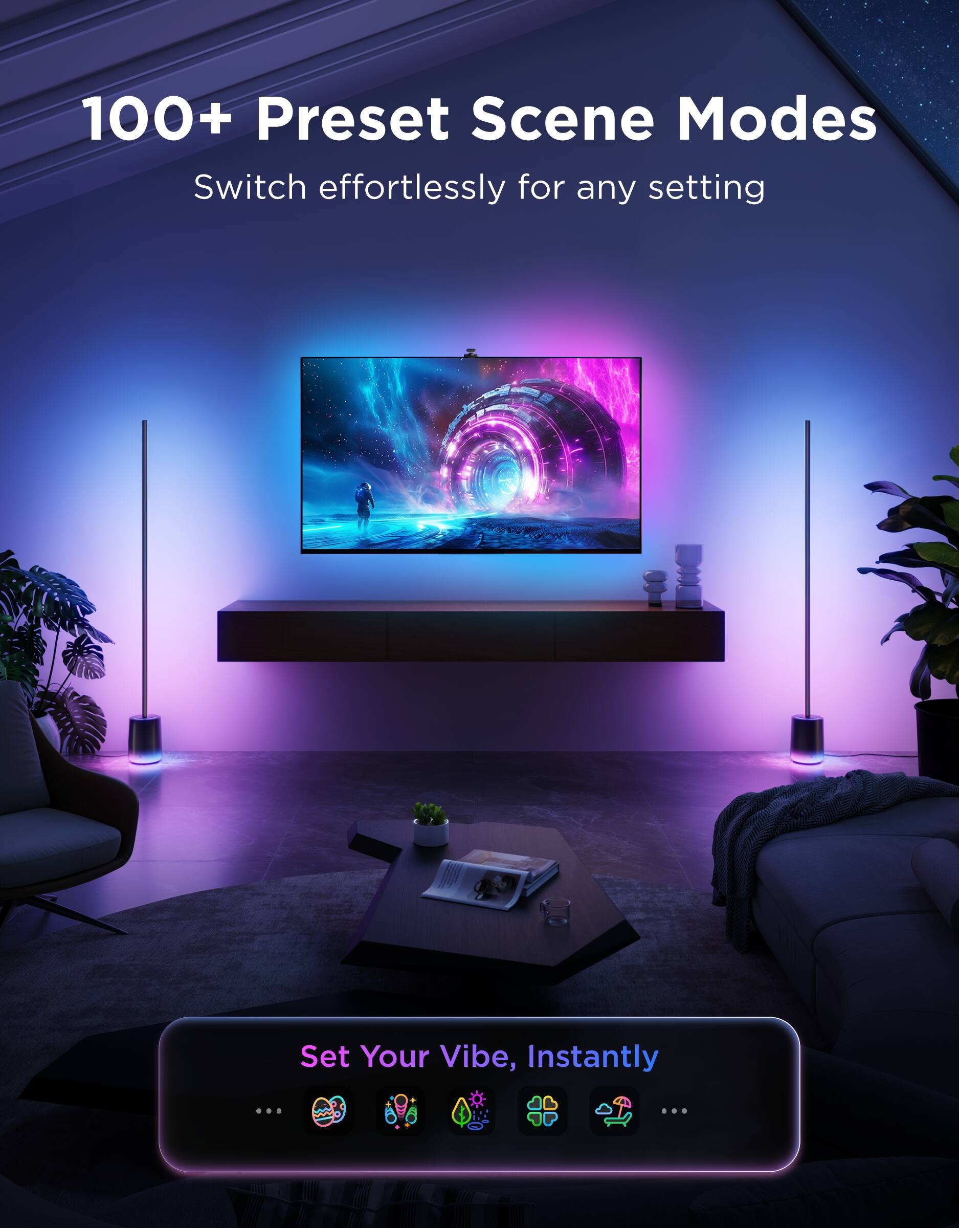 100+ Preset Scene Modes  
Switch effortlessly for any setting  

Set Your Vibe, Instantly