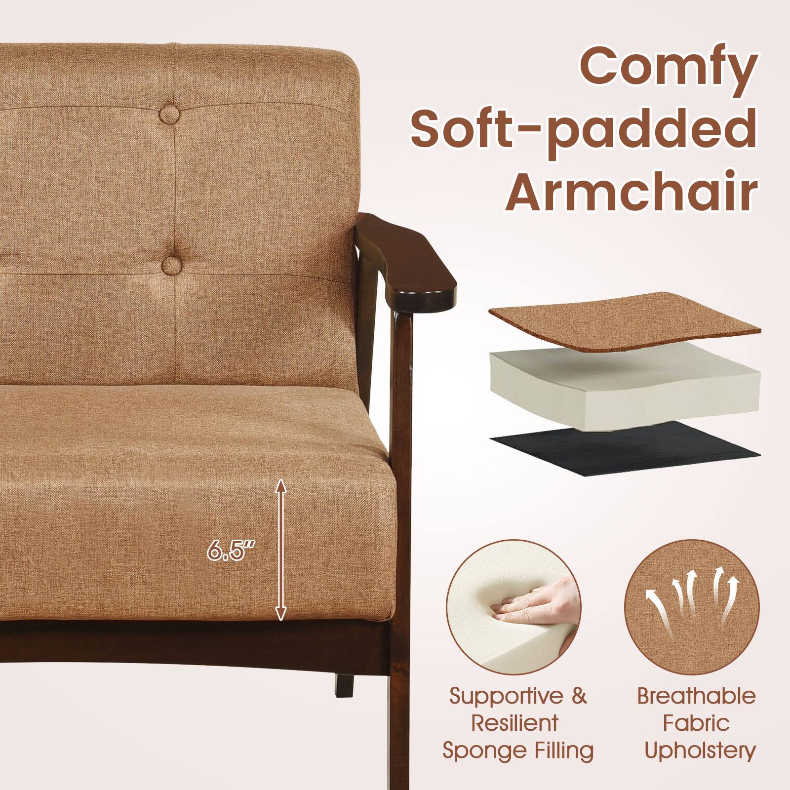 Comfy Soft-padded Armchair

6.5"

Supportive & Resilient Sponge Filling

Breathable Fabric Upholstery