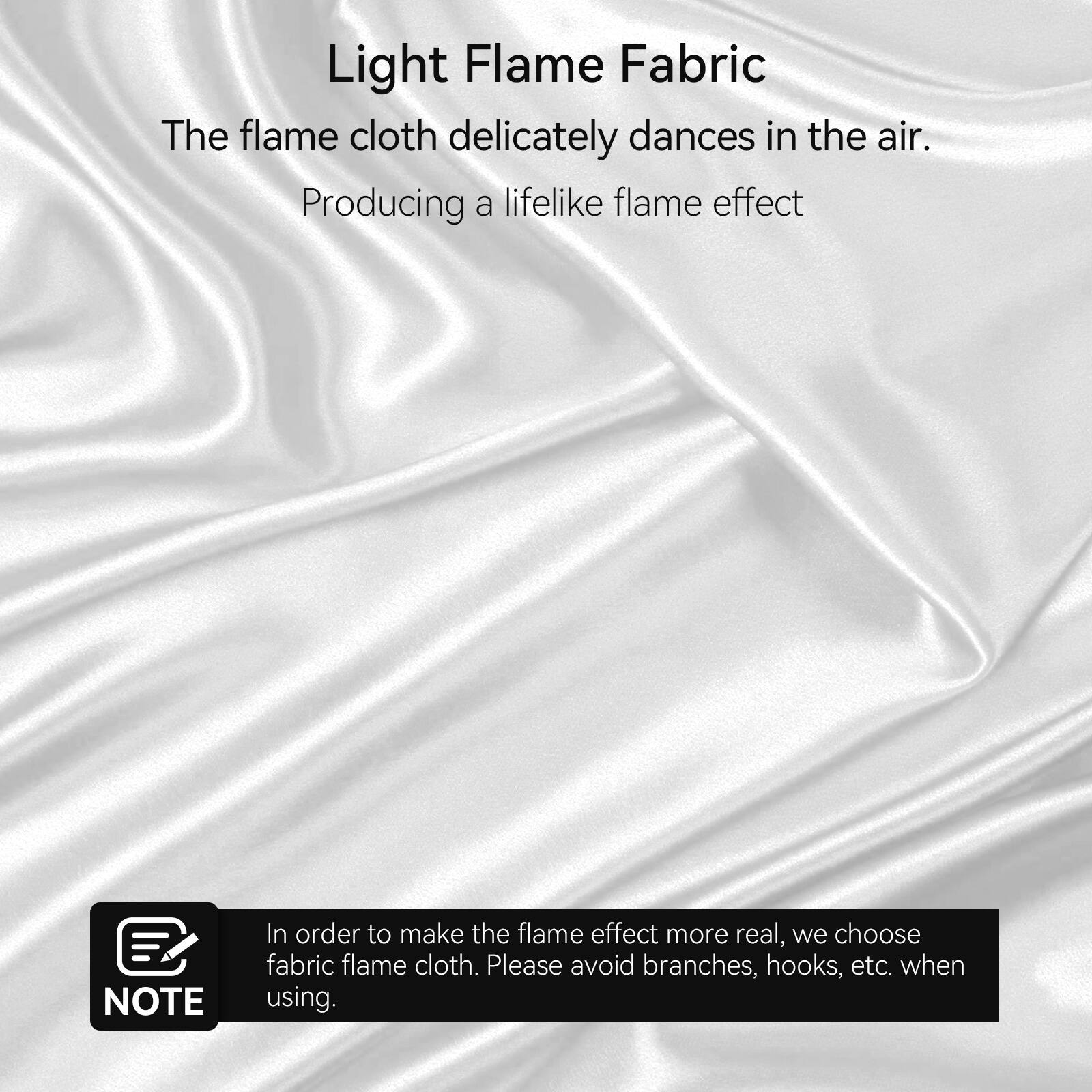 Light Flame Fabric

The flame cloth delicately dances in the air.  
Producing a lifelike flame effect

**NOTE**  
In order to make the flame effect more real, we choose fabric flame cloth. Please avoid branches, hooks, etc. when using.