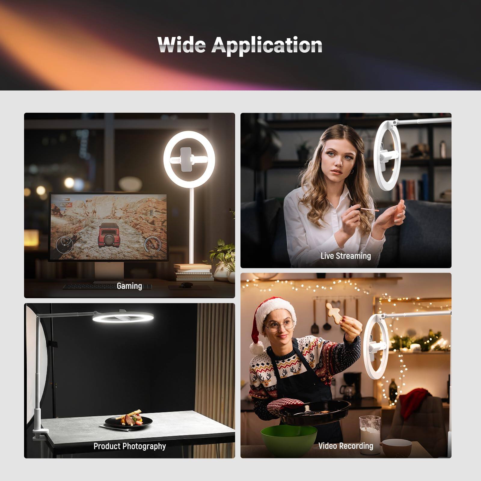 Wide Application

- Gaming
- Live Streaming
- Product Photography
- Video Recording