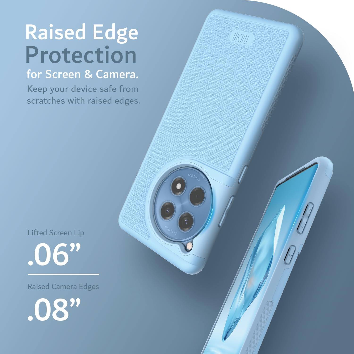 Raised Edge Protection for Screen & Camera.  
Keep your device safe from scratches with raised edges.  

Lifted Screen Lip .06"  
Raised Camera Edges .08"