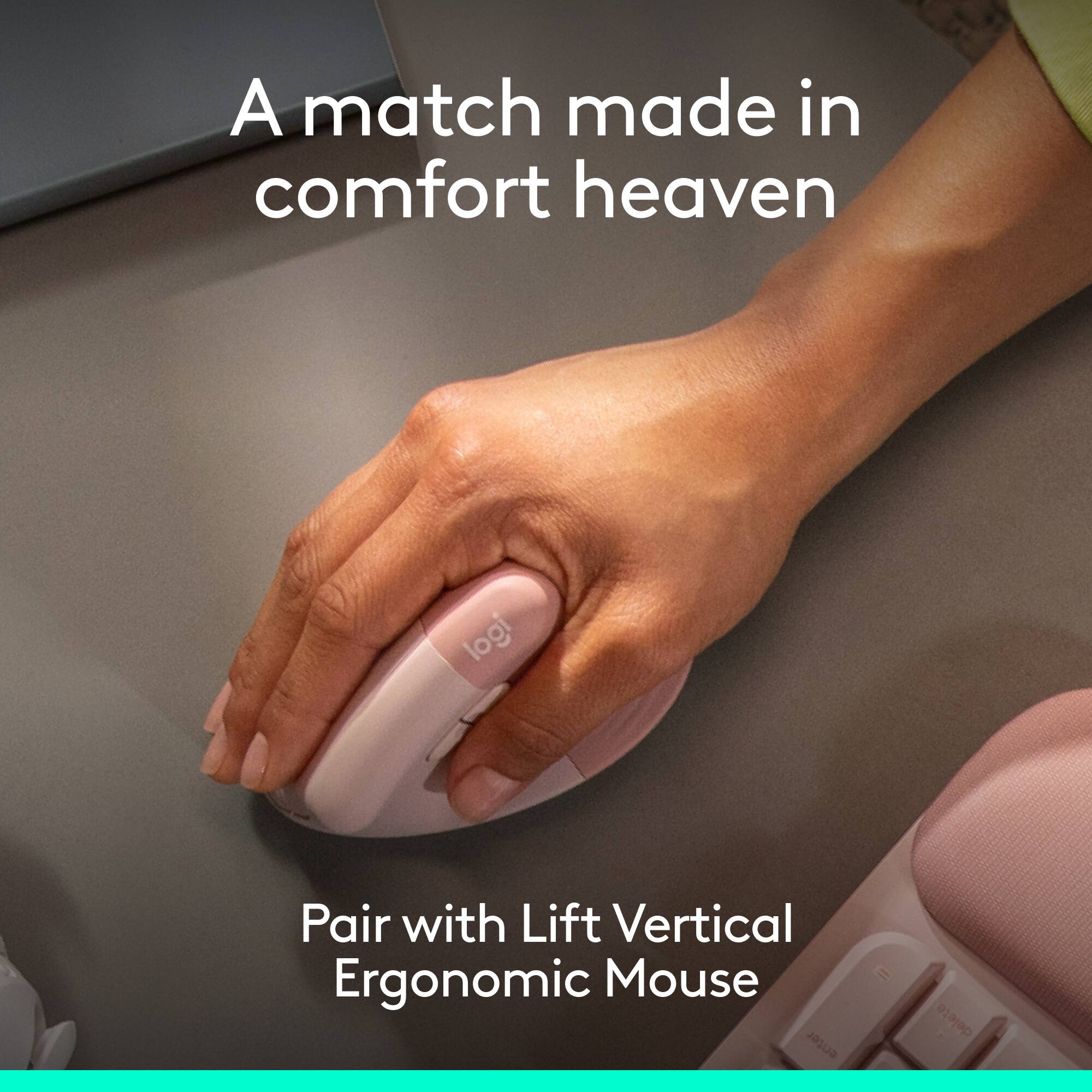 A match made in comfort heaven

Pair with Lift Vertical Ergonomic Mouse