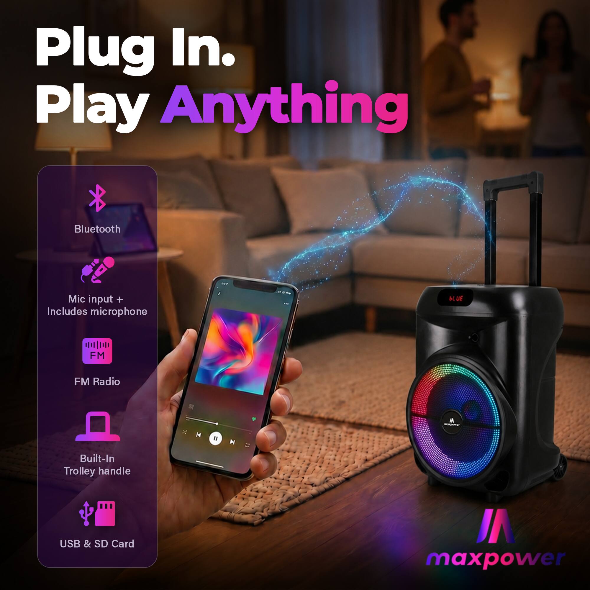 Plug In. Play Anything  
Bluetooth  
Mic input + Includes microphone  
FM Radio  
Built-In Trolley handle  
USB & SD Card  
maxpower