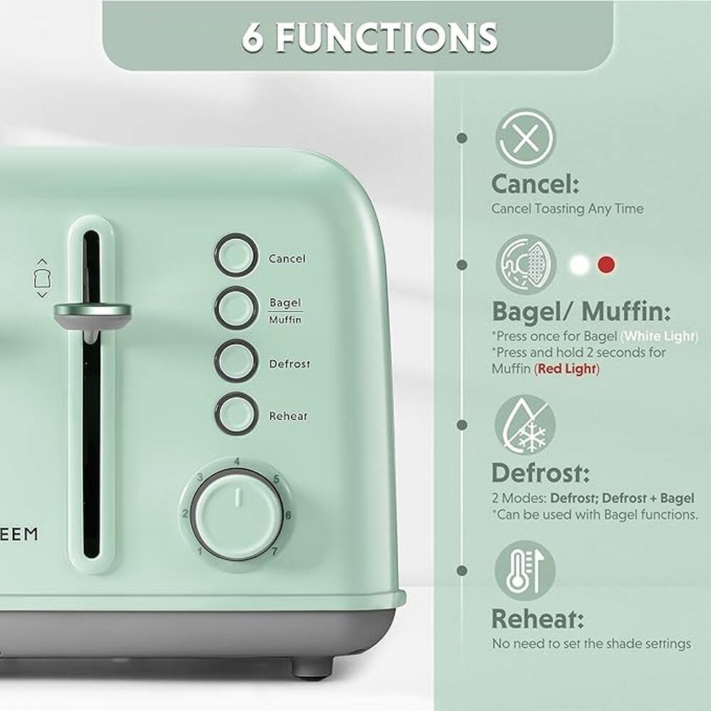 6 FUNCTIONS

Cancel: Cancel Toasting Any Time

Bagel/ Muffin:
*Press once for Bagel (White Light)
*Press and hold 2 seconds for Muffin (Red Light)

Defrost:
2 Modes: Defrost; Defrost + Bagel
*Can be used with Bagel functions.

Reheat:
No need to set the shade settings