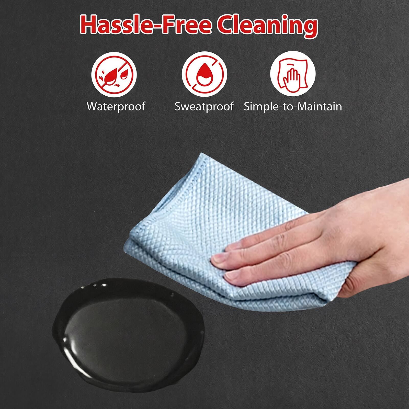 Hassle-Free Cleaning  
Waterproof  
Sweatproof  
Simple-to-Maintain