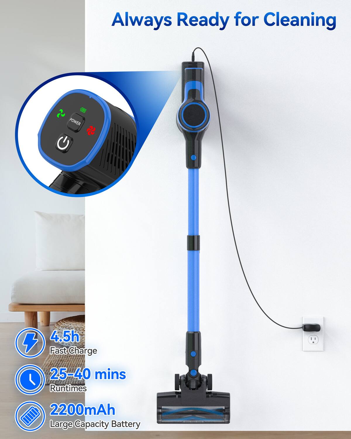 Always Ready for Cleaning

- POWER 4.5h
- Fast Charge
- 25-40 mins Runtimes
- 2200mAh Large Capacity Battery