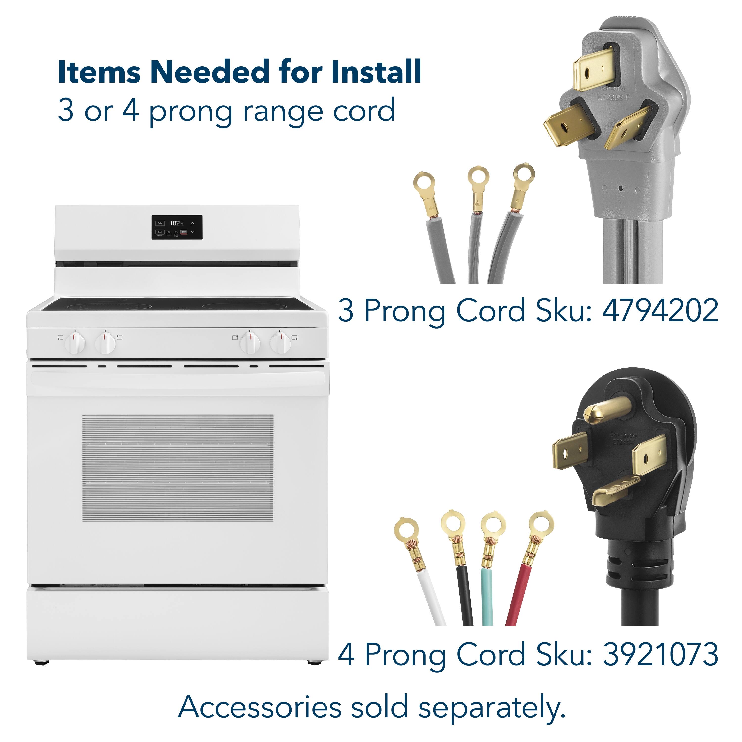 Items Needed for Install  
3 or 4 prong range cord  

3 Prong Cord Sku: 4794202  
4 Prong Cord Sku: 3921073  

Accessories sold separately.