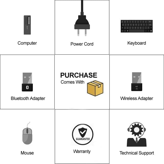 - Computer
- Power Cord
- Keyboard
- Bluetooth Adapter
- Wireless Adapter
- Mouse
- Warranty
- Technical Support