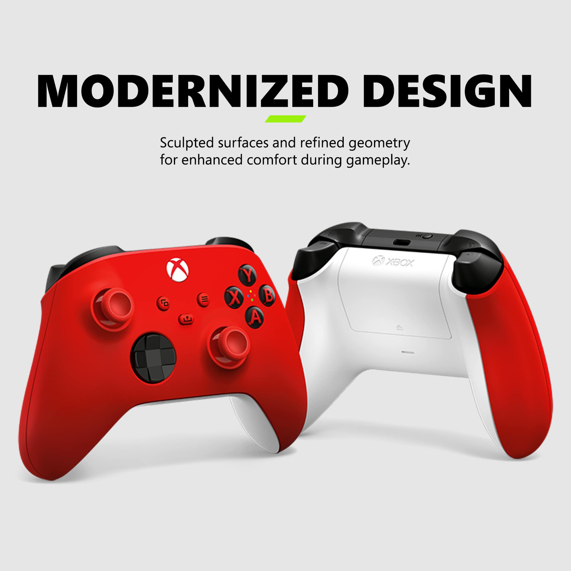 MODERNIZED DESIGN: Sculpted surfaces and refined geometry for enhanced comfort during gameplay. XBOX