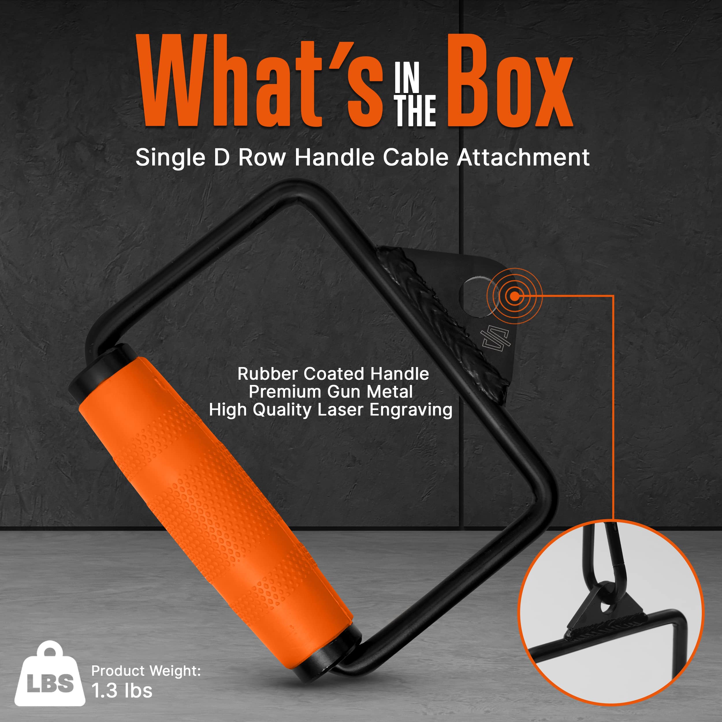 What's in the Box

Single D Row Handle Cable Attachment

- Rubber Coated Handle
- Premium Gun Metal
- High Quality Laser Engraving

Product Weight: 1.3 lbs