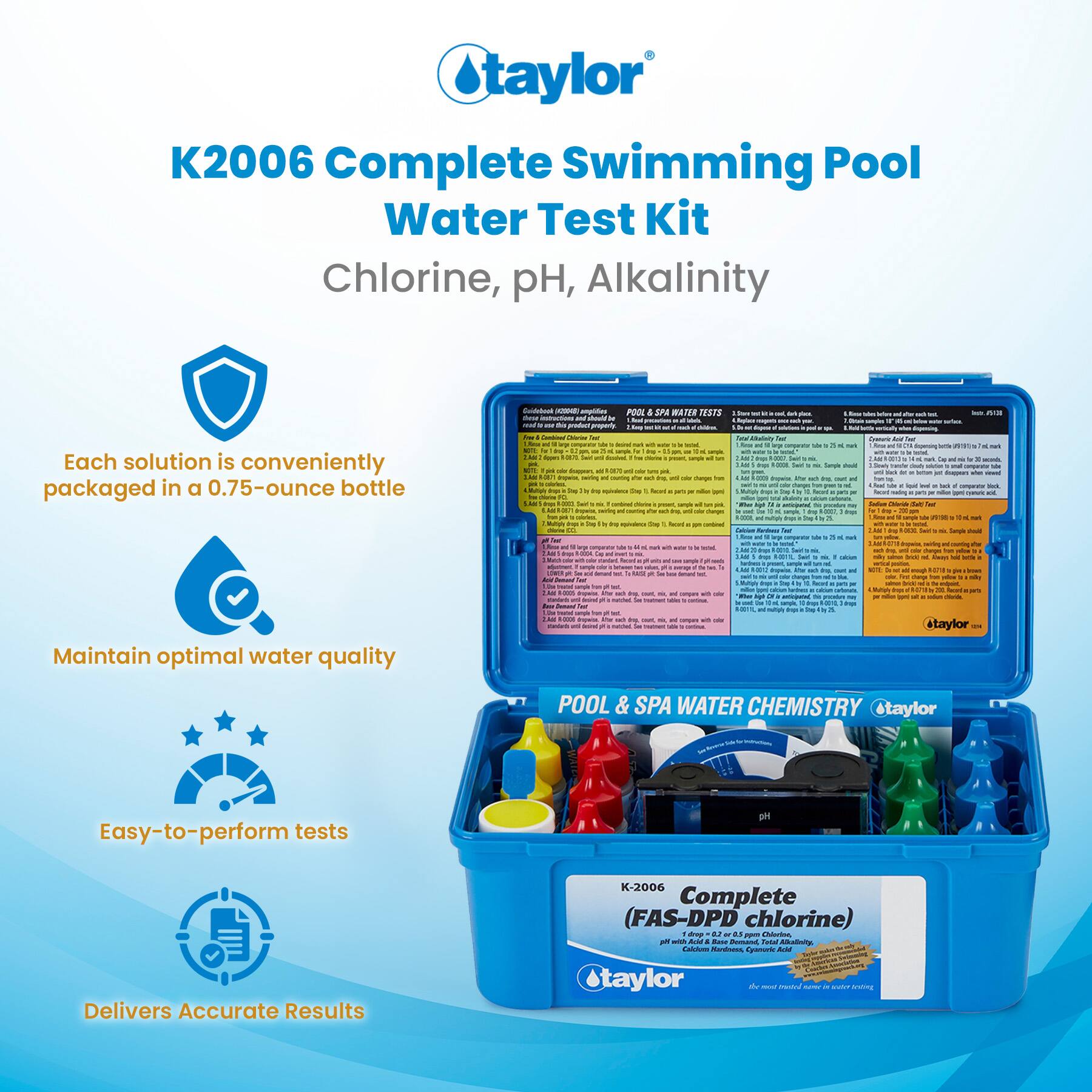 Taylor K2006 Complete Swimming Pool Water Test Kit  
Chlorine, pH, Alkalinity  

Each solution is conveniently packaged in a 0.75-ounce bottle  

Maintain optimal water quality  

Easy-to-perform tests  

Delivers Accurate Results  

K-2006 Complete (FAS-DPD chlorine)  
pH & Base Demand, Total Alkalinity  

POOL & SPA WATER CHEMISTRY