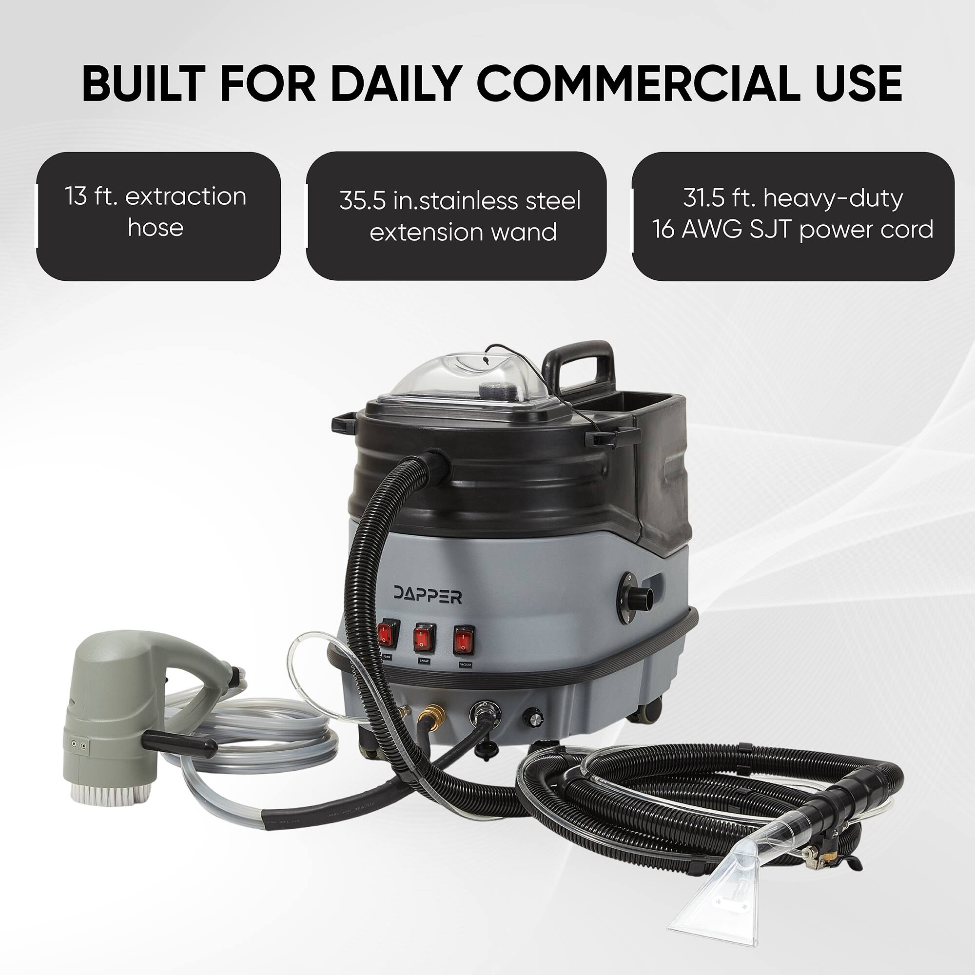 BUILT FOR DAILY COMMERCIAL USE

- 13 ft. extraction hose
- 35.5 in. stainless steel extension wand
- 31.5 ft. heavy-duty 16 AWG SJT power cord

JAPPER