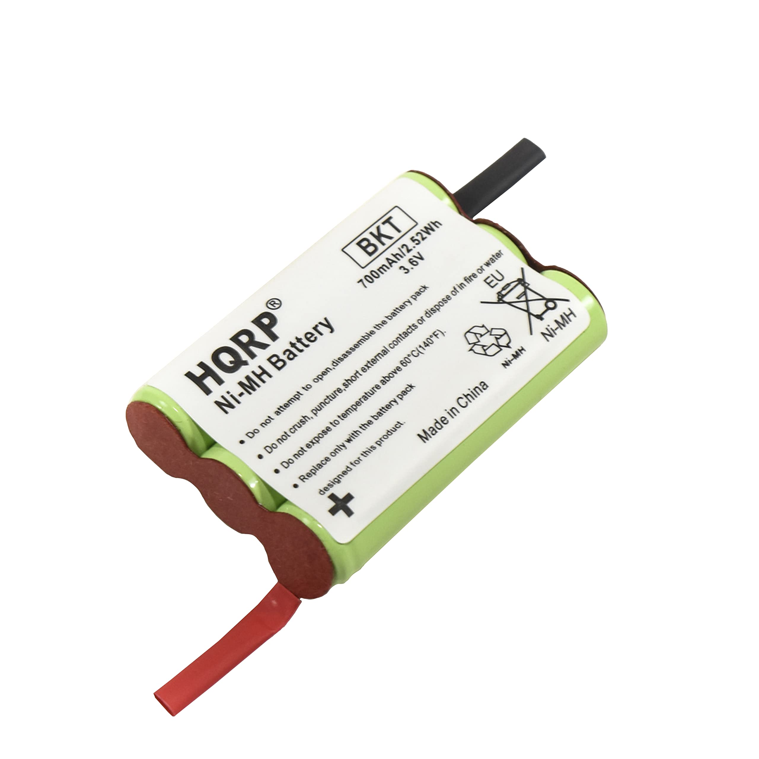 BKT  
700mAh/2.52Wh  
3.6V  
Ni-MH Battery  
HQRP  
Made in China  

- Do not attempt to disassemble or dispose of in fire or water.  
- Do not expose to temperature above 80°C (176°F).  
- Do not crush, puncture, or short the battery.  
- Do not expose to high temperature.  
- Replace only with this battery pack.  
- Designed for this product.  

Made in China  

EU  
Ni-MH